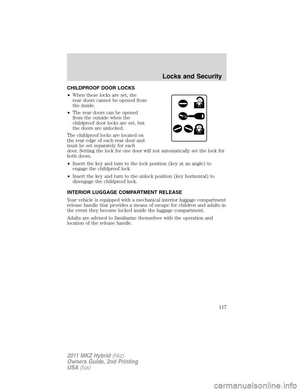 LINCOLN MKZ HYBRID 2011 Owners Manual CHILDPROOF DOOR LOCKS
•When these locks are set, the
rear doors cannot be opened from
the inside.
•The rear doors can be opened
from the outside when the
childproof door locks are set, but
the doo LINCOLN MKZ HYBRID 2011 Owners Manual CHILDPROOF DOOR LOCKS
•When these locks are set, the
rear doors cannot be opened from
the inside.
•The rear doors can be opened
from the outside when the
childproof door locks are set, but
the doo