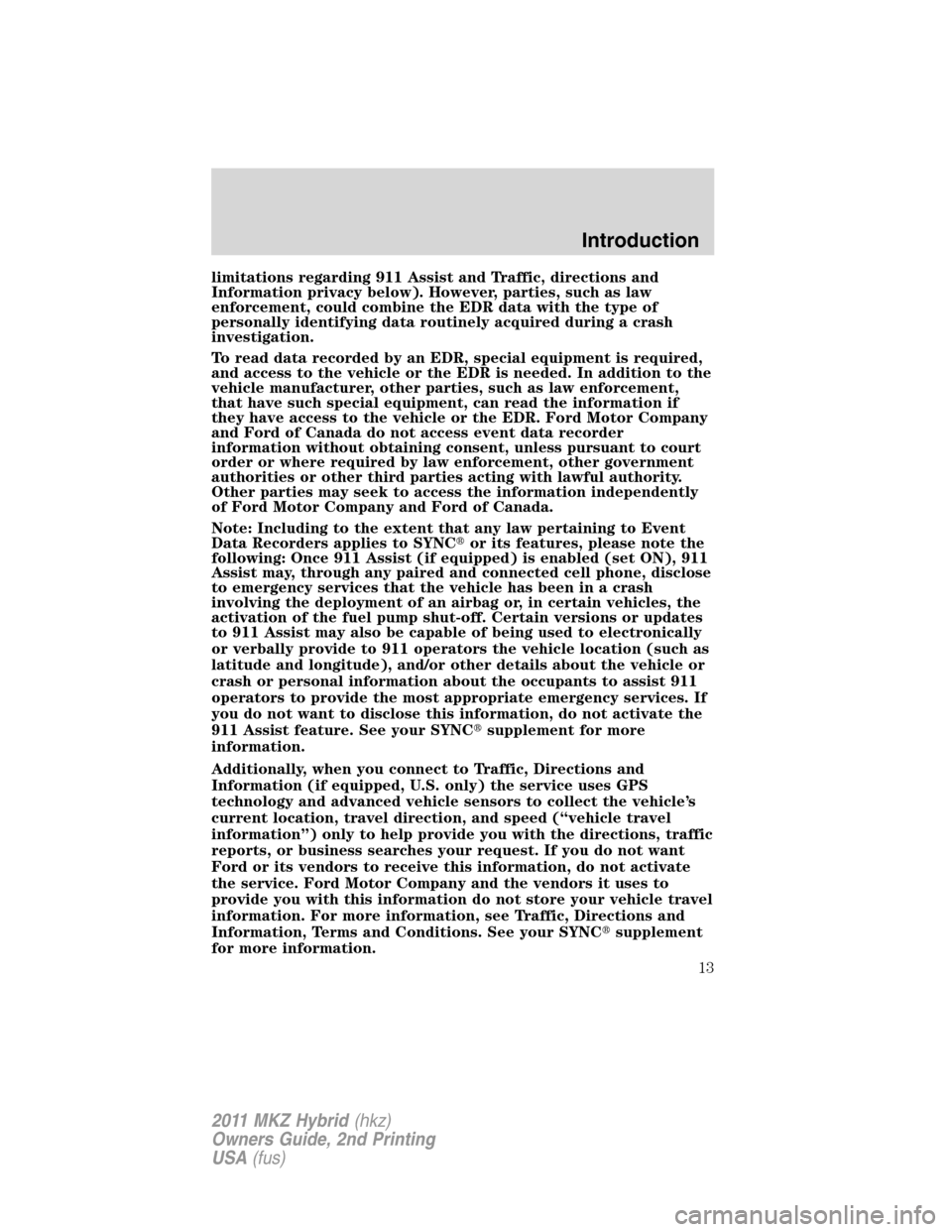 LINCOLN MKZ HYBRID 2011  Owners Manual limitations regarding 911 Assist and Traffic, directions and
Information privacy below). However, parties, such as law
enforcement, could combine the EDR data with the type of
personally identifying d