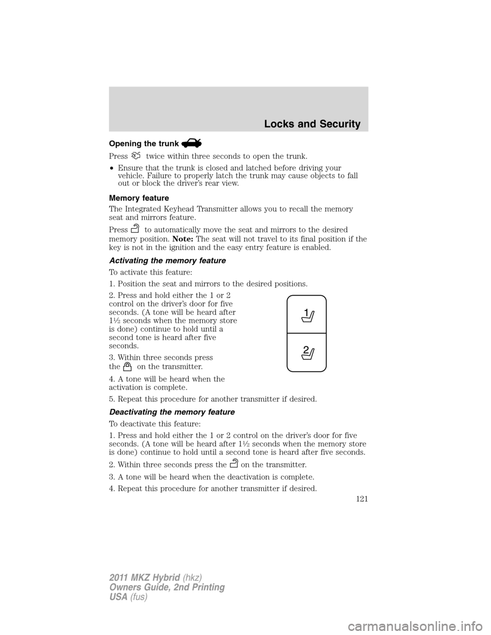 LINCOLN MKZ HYBRID 2011  Owners Manual Opening the trunk
Presstwice within three seconds to open the trunk.
•Ensure that the trunk is closed and latched before driving your
vehicle. Failure to properly latch the trunk may cause objects t