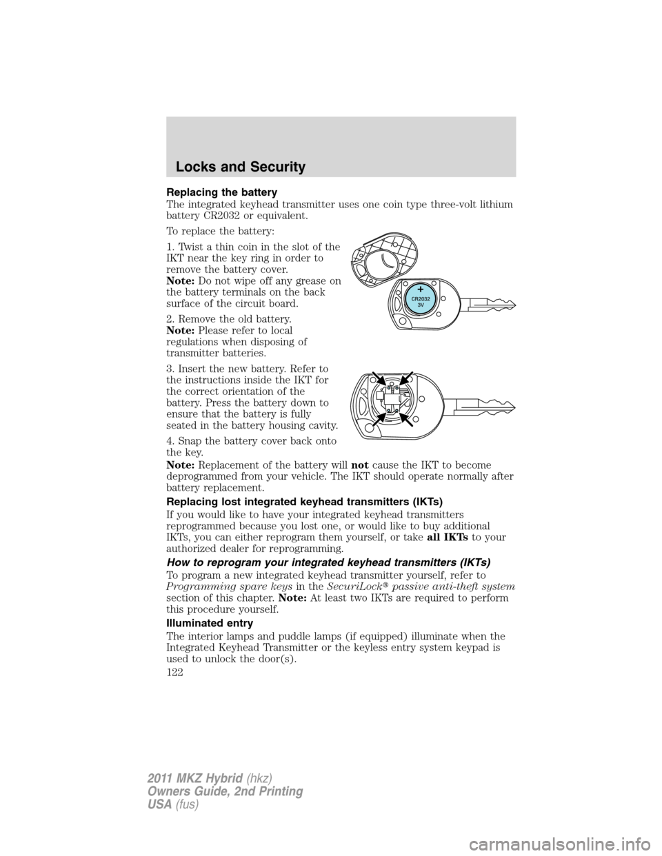 LINCOLN MKZ HYBRID 2011  Owners Manual Replacing the battery
The integrated keyhead transmitter uses one coin type three-volt lithium
battery CR2032 or equivalent.
To replace the battery:
1. Twist a thin coin in the slot of the
IKT near th