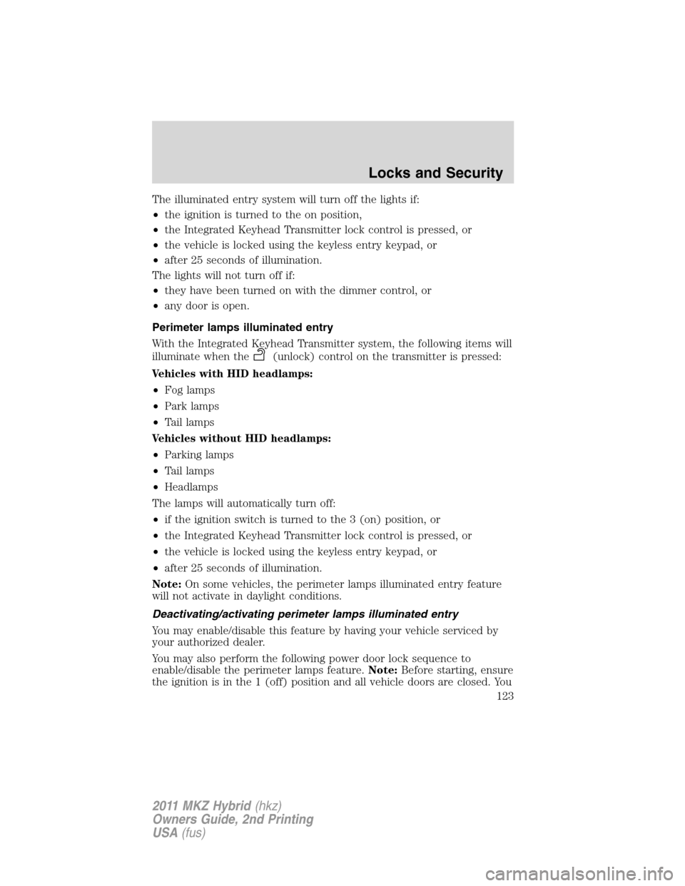 LINCOLN MKZ HYBRID 2011 User Guide The illuminated entry system will turn off the lights if:
•the ignition is turned to the on position,
•the Integrated Keyhead Transmitter lock control is pressed, or
•the vehicle is locked using
