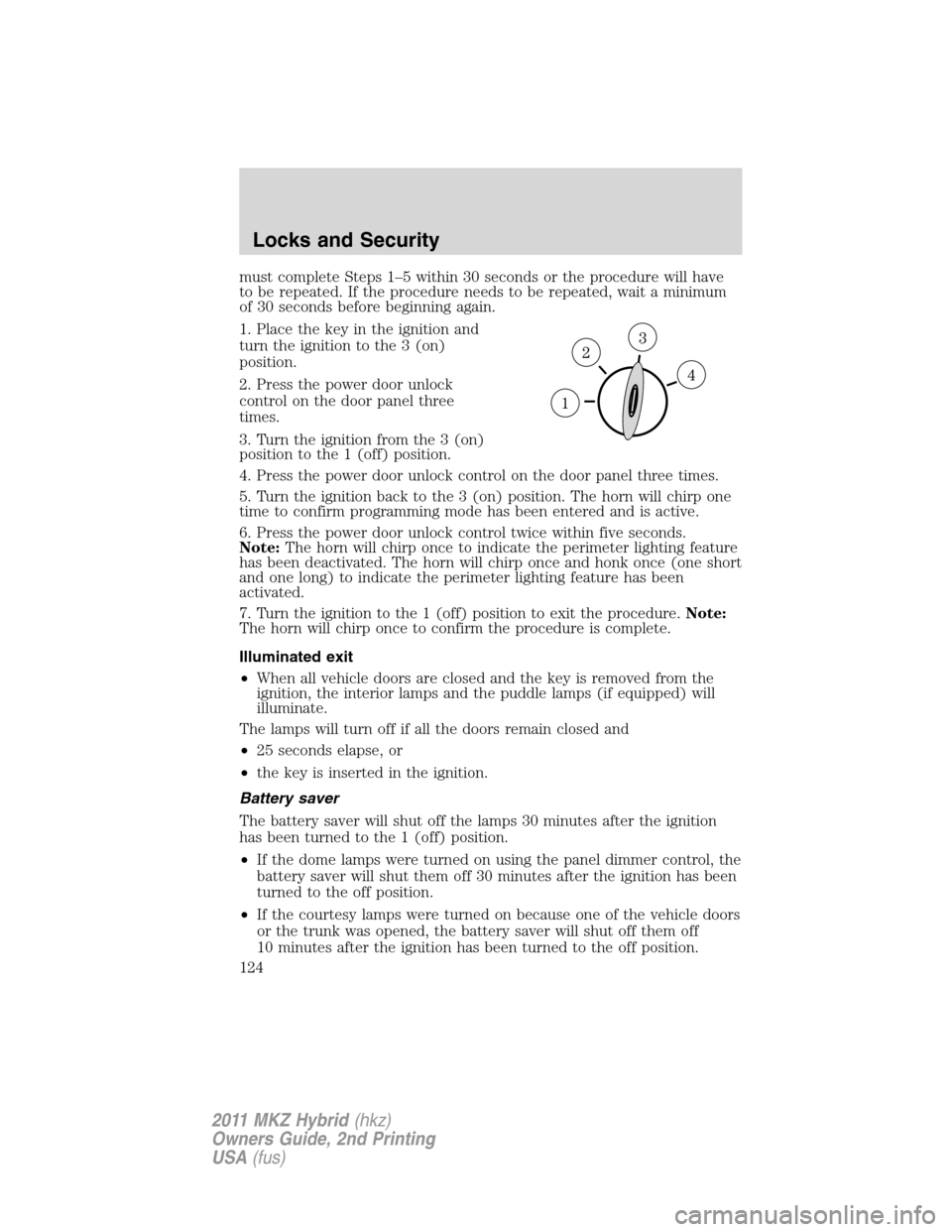 LINCOLN MKZ HYBRID 2011 User Guide must complete Steps 1–5 within 30 seconds or the procedure will have
to be repeated. If the procedure needs to be repeated, wait a minimum
of 30 seconds before beginning again.
1. Place the key in t