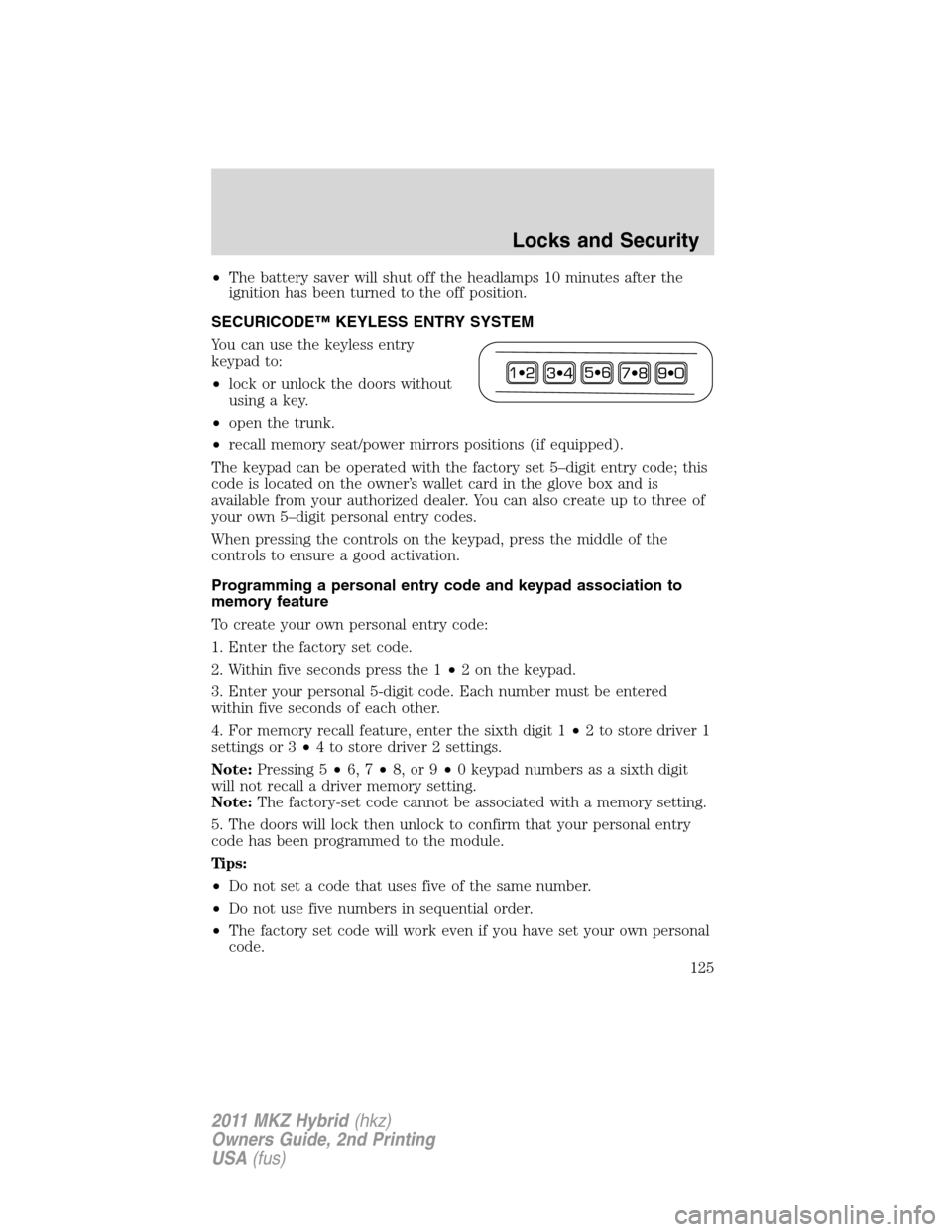 LINCOLN MKZ HYBRID 2011  Owners Manual •The battery saver will shut off the headlamps 10 minutes after the
ignition has been turned to the off position.
SECURICODE™ KEYLESS ENTRY SYSTEM
You can use the keyless entry
keypad to:
•lock 