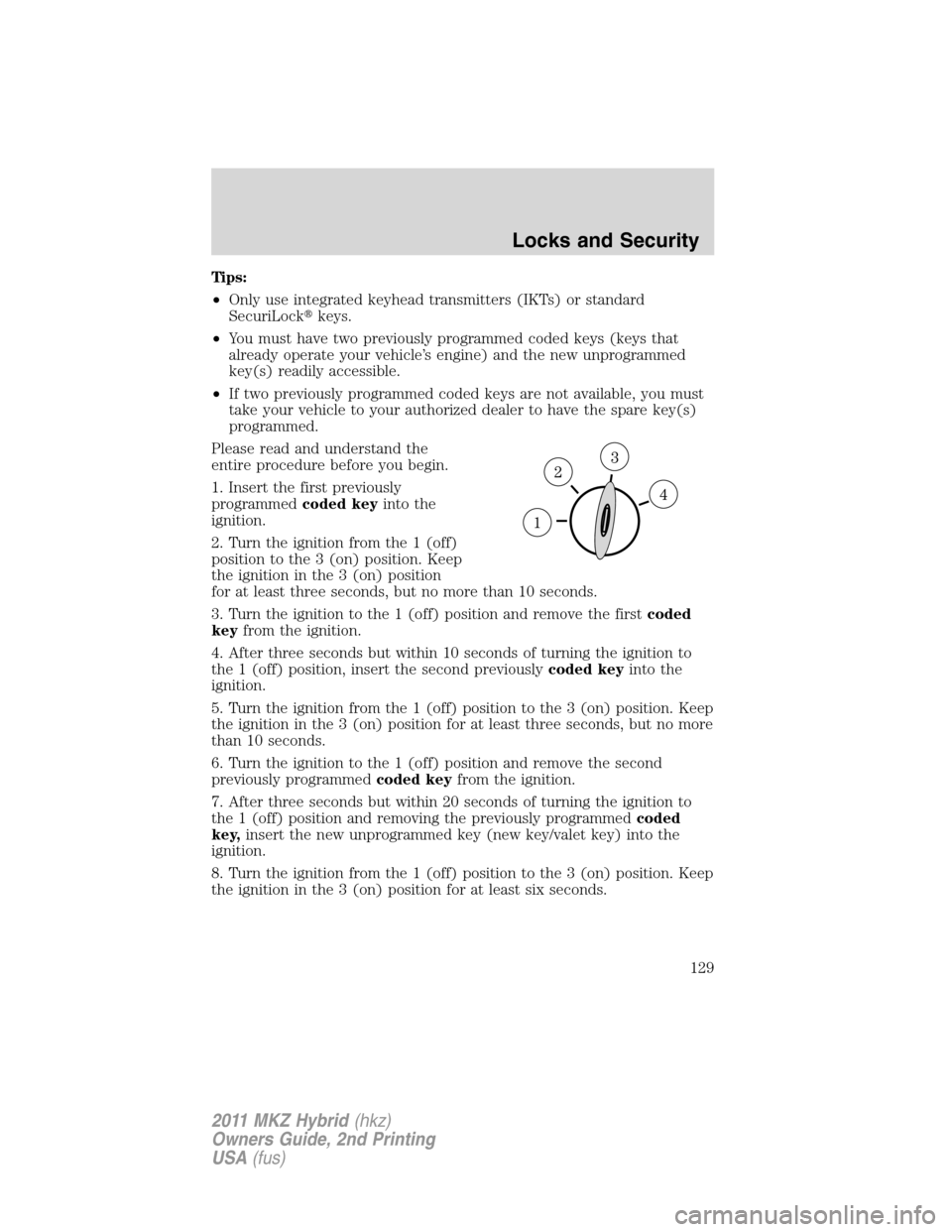 LINCOLN MKZ HYBRID 2011  Owners Manual Tips:
•Only use integrated keyhead transmitters (IKTs) or standard
SecuriLockkeys.
•You must have two previously programmed coded keys (keys that
already operate your vehicle’s engine) and the 