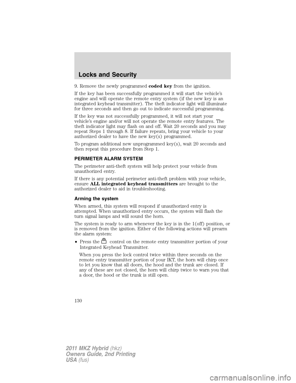LINCOLN MKZ HYBRID 2011  Owners Manual 9. Remove the newly programmedcoded keyfrom the ignition.
If the key has been successfully programmed it will start the vehicle’s
engine and will operate the remote entry system (if the new key is a