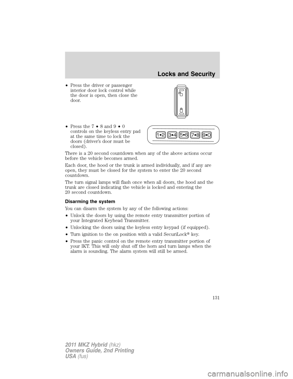 LINCOLN MKZ HYBRID 2011  Owners Manual •Press the driver or passenger
interior door lock control while
the door is open, then close the
door.
•Press the 7•8 and 9•0
controls on the keyless entry pad
at the same time to lock the
doo