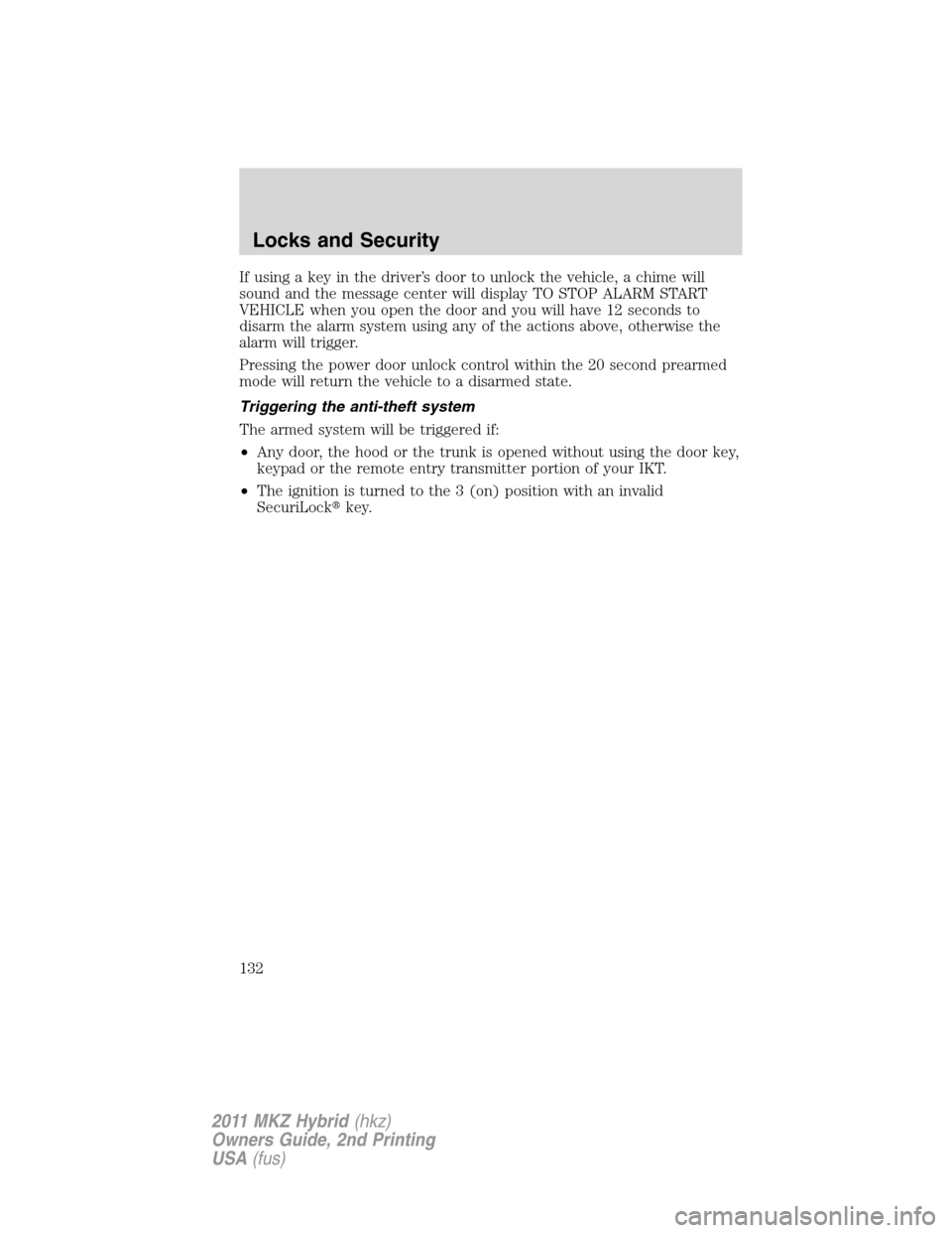 LINCOLN MKZ HYBRID 2011  Owners Manual If using a key in the driver’s door to unlock the vehicle, a chime will
sound and the message center will display TO STOP ALARM START
VEHICLE when you open the door and you will have 12 seconds to
d