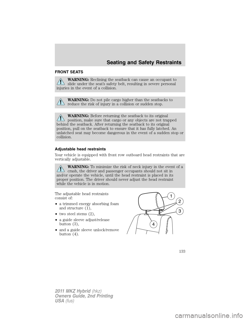 LINCOLN MKZ HYBRID 2011  Owners Manual FRONT SEATS
WARNING:Reclining the seatback can cause an occupant to
slide under the seat’s safety belt, resulting in severe personal
injuries in the event of a collision.
WARNING:Do not pile cargo h