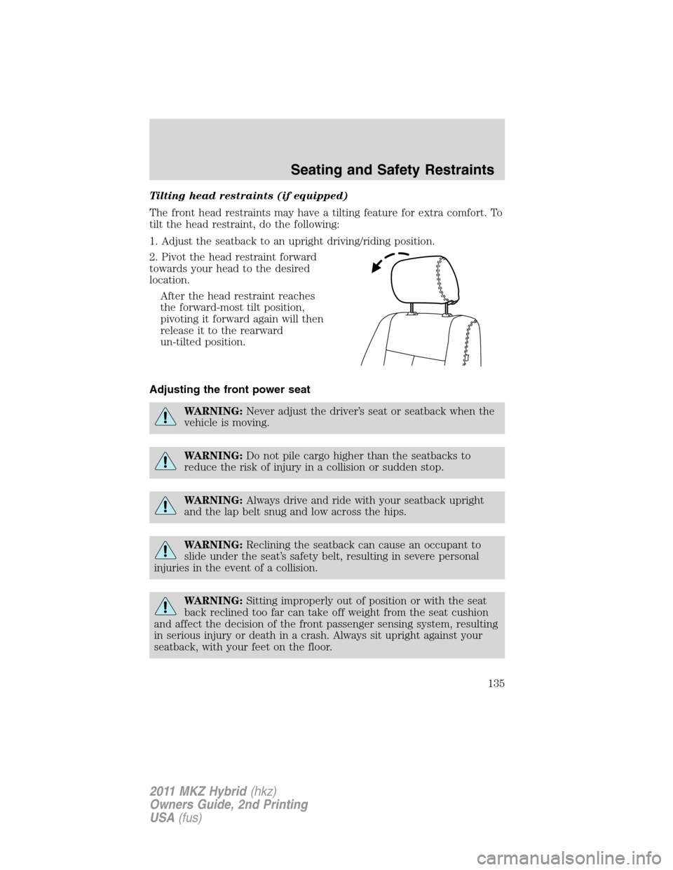 LINCOLN MKZ HYBRID 2011  Owners Manual Tilting head restraints (if equipped)
The front head restraints may have a tilting feature for extra comfort. To
tilt the head restraint, do the following:
1. Adjust the seatback to an upright driving