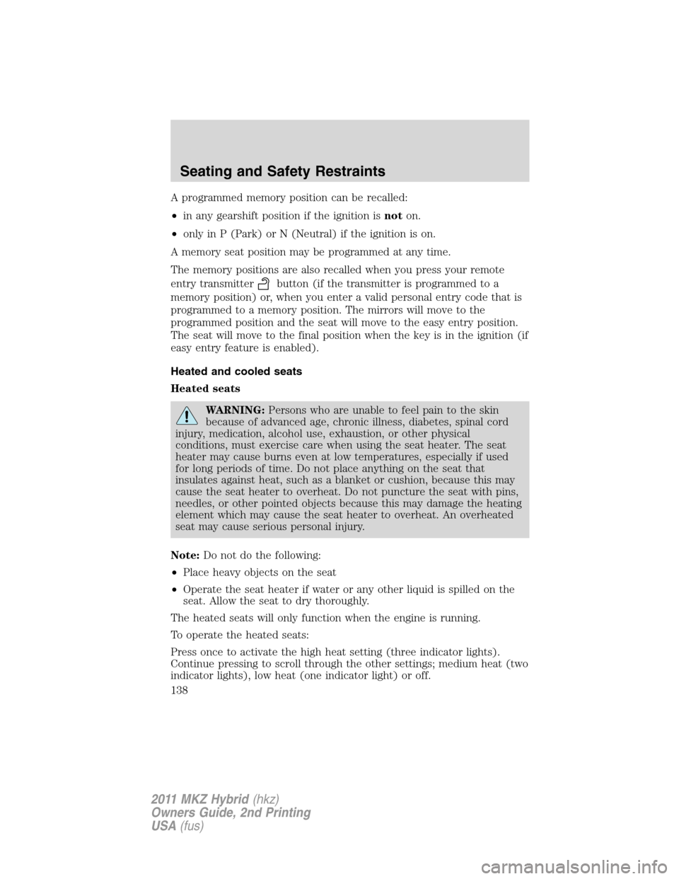 LINCOLN MKZ HYBRID 2011 Service Manual A programmed memory position can be recalled:
•in any gearshift position if the ignition isnoton.
•only in P (Park) or N (Neutral) if the ignition is on.
A memory seat position may be programmed a