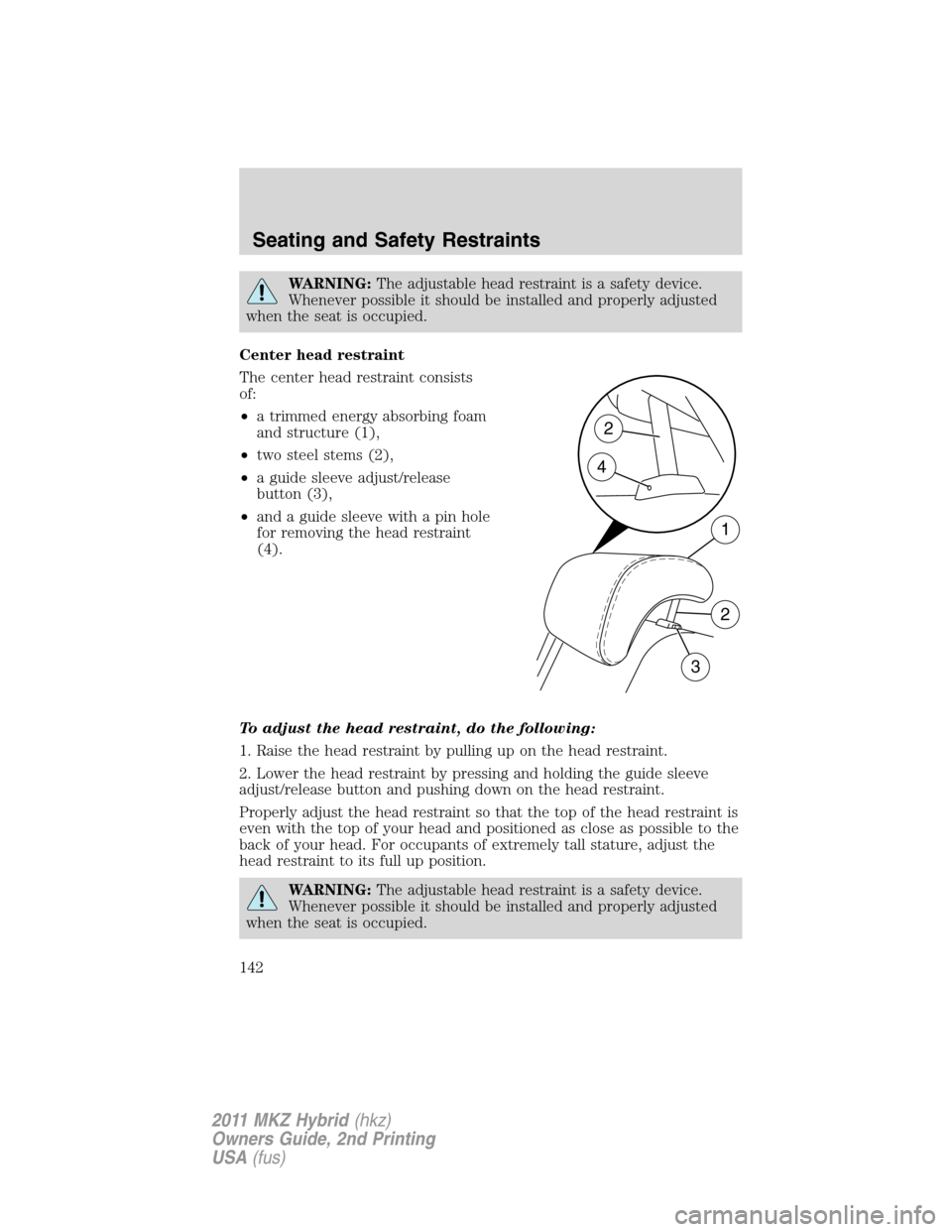 LINCOLN MKZ HYBRID 2011 Service Manual WARNING:The adjustable head restraint is a safety device.
Whenever possible it should be installed and properly adjusted
when the seat is occupied.
Center head restraint
The center head restraint cons