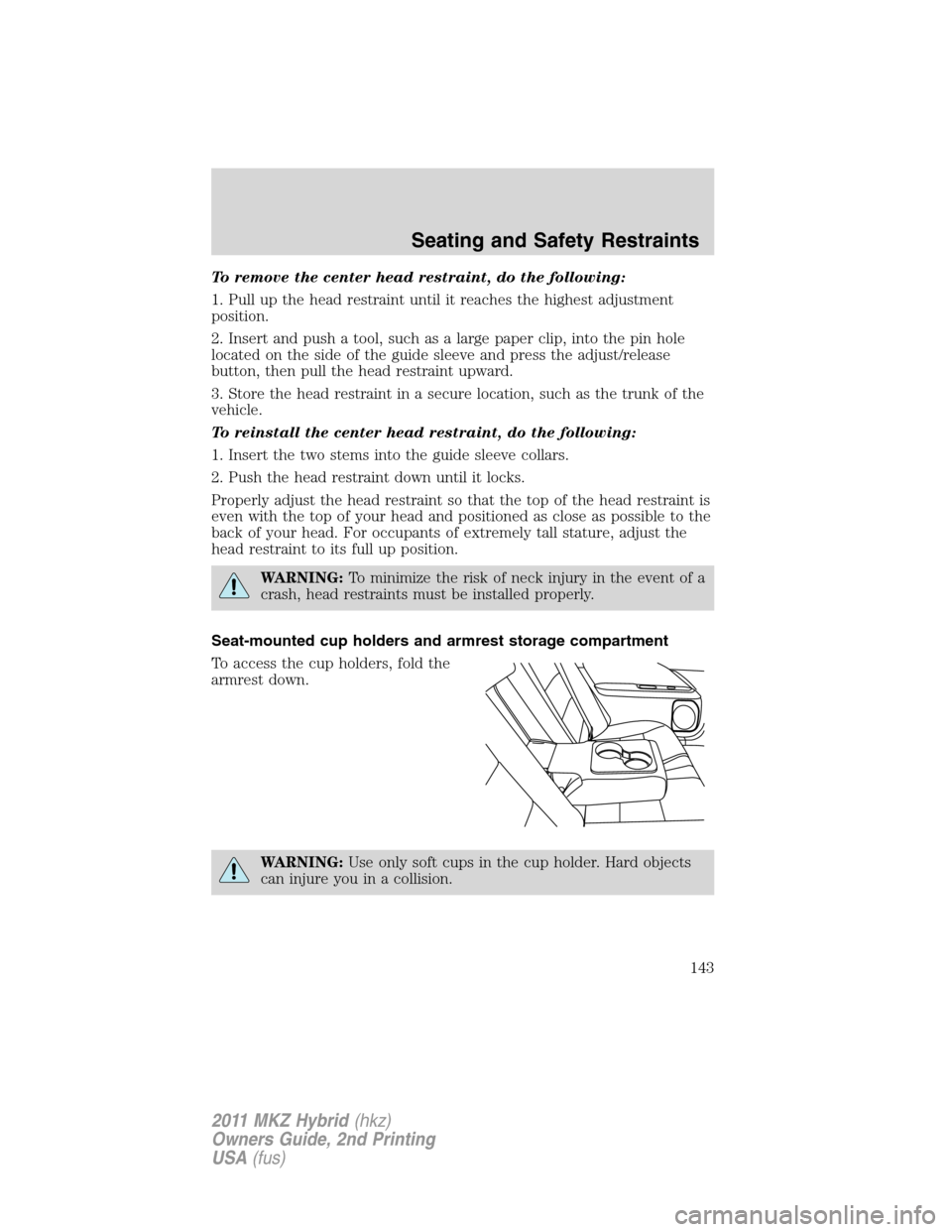 LINCOLN MKZ HYBRID 2011 Service Manual To remove the center head restraint, do the following:
1. Pull up the head restraint until it reaches the highest adjustment
position.
2. Insert and push a tool, such as a large paper clip, into the p