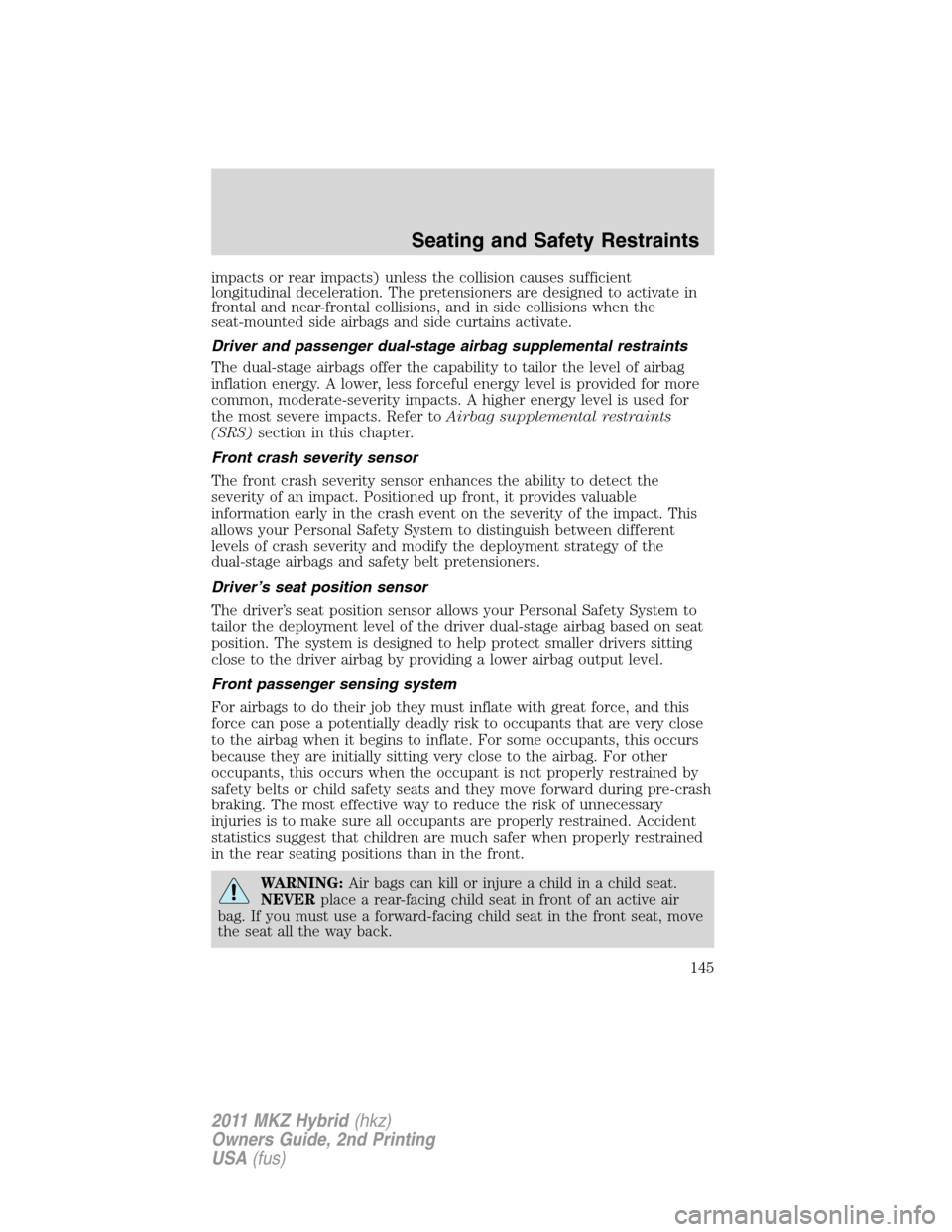 LINCOLN MKZ HYBRID 2011 Service Manual impacts or rear impacts) unless the collision causes sufficient
longitudinal deceleration. The pretensioners are designed to activate in
frontal and near-frontal collisions, and in side collisions whe