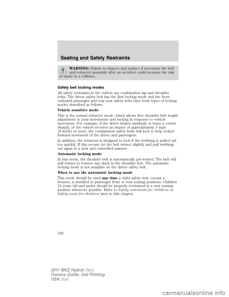 LINCOLN MKZ HYBRID 2011  Owners Manual WARNING:Failure to inspect and replace if necessary the belt
and retractor assembly after an accident could increase the risk
of injury in a collision.
Safety belt locking modes
All safety restraints 