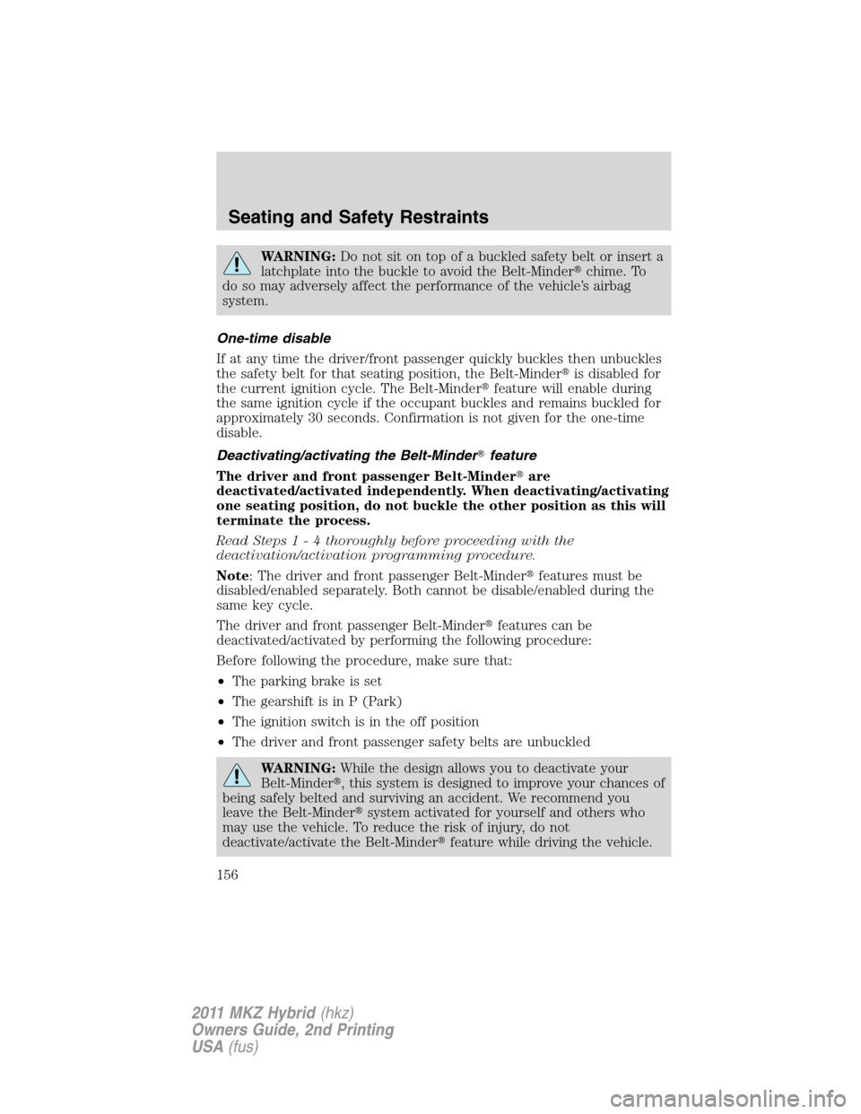 LINCOLN MKZ HYBRID 2011  Owners Manual WARNING:Do not sit on top of a buckled safety belt or insert a
latchplate into the buckle to avoid the Belt-Minderchime. To
do so may adversely affect the performance of the vehicle’s airbag
system