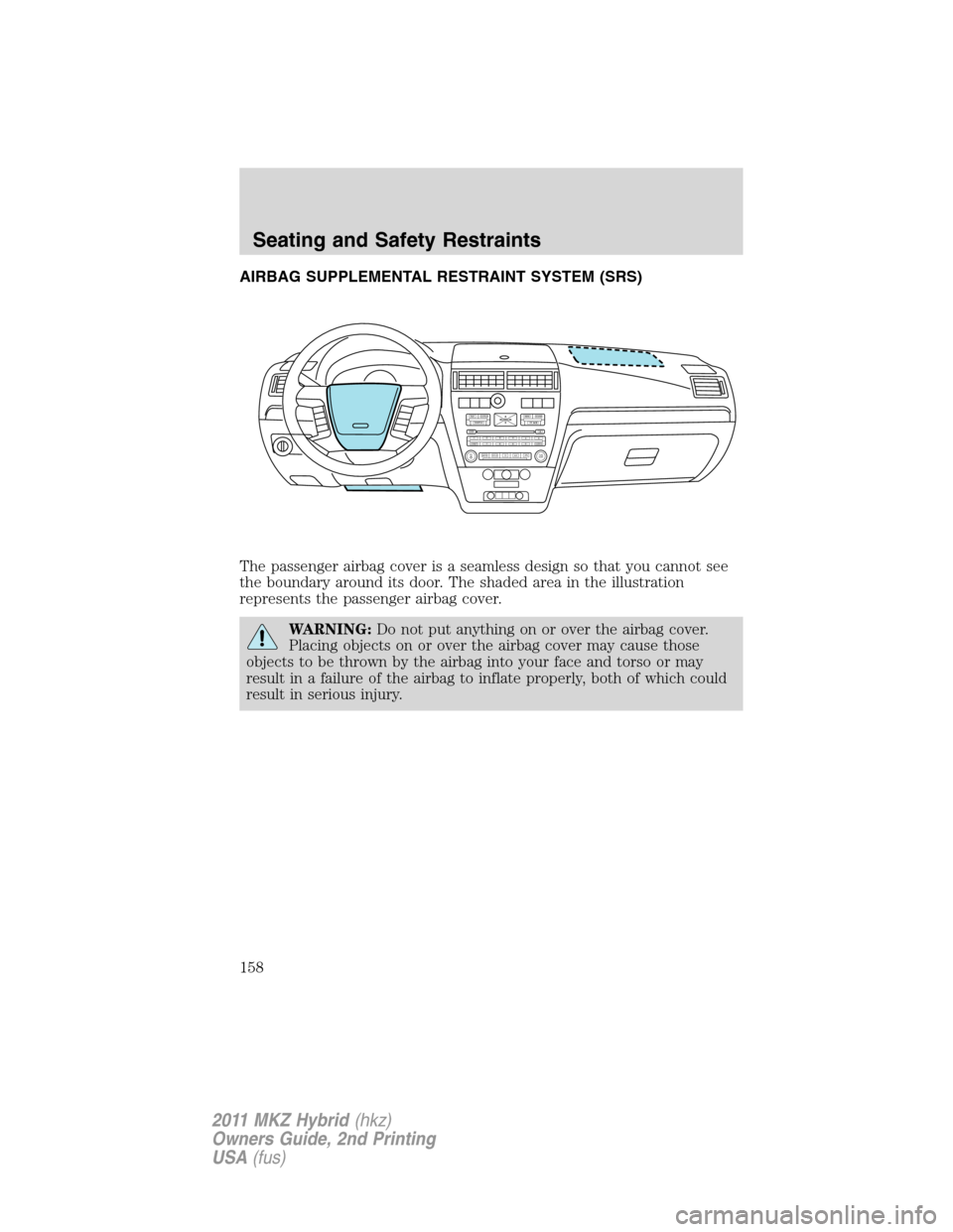 LINCOLN MKZ HYBRID 2011  Owners Manual AIRBAG SUPPLEMENTAL RESTRAINT SYSTEM (SRS)
The passenger airbag cover is a seamless design so that you cannot see
the boundary around its door. The shaded area in the illustration
represents the passe
