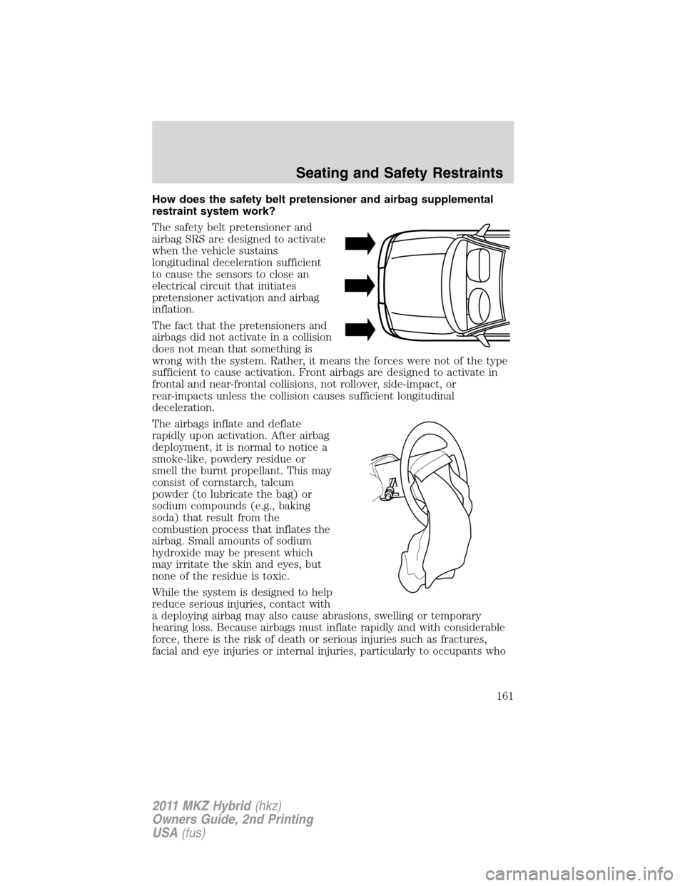 LINCOLN MKZ HYBRID 2011  Owners Manual How does the safety belt pretensioner and airbag supplemental
restraint system work?
The safety belt pretensioner and
airbag SRS are designed to activate
when the vehicle sustains
longitudinal deceler