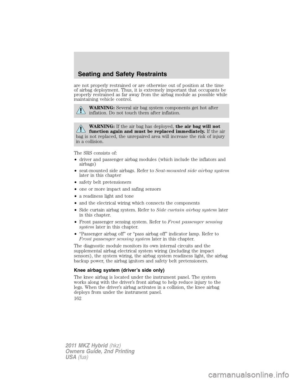 LINCOLN MKZ HYBRID 2011  Owners Manual are not properly restrained or are otherwise out of position at the time
of airbag deployment. Thus, it is extremely important that occupants be
properly restrained as far away from the airbag module 