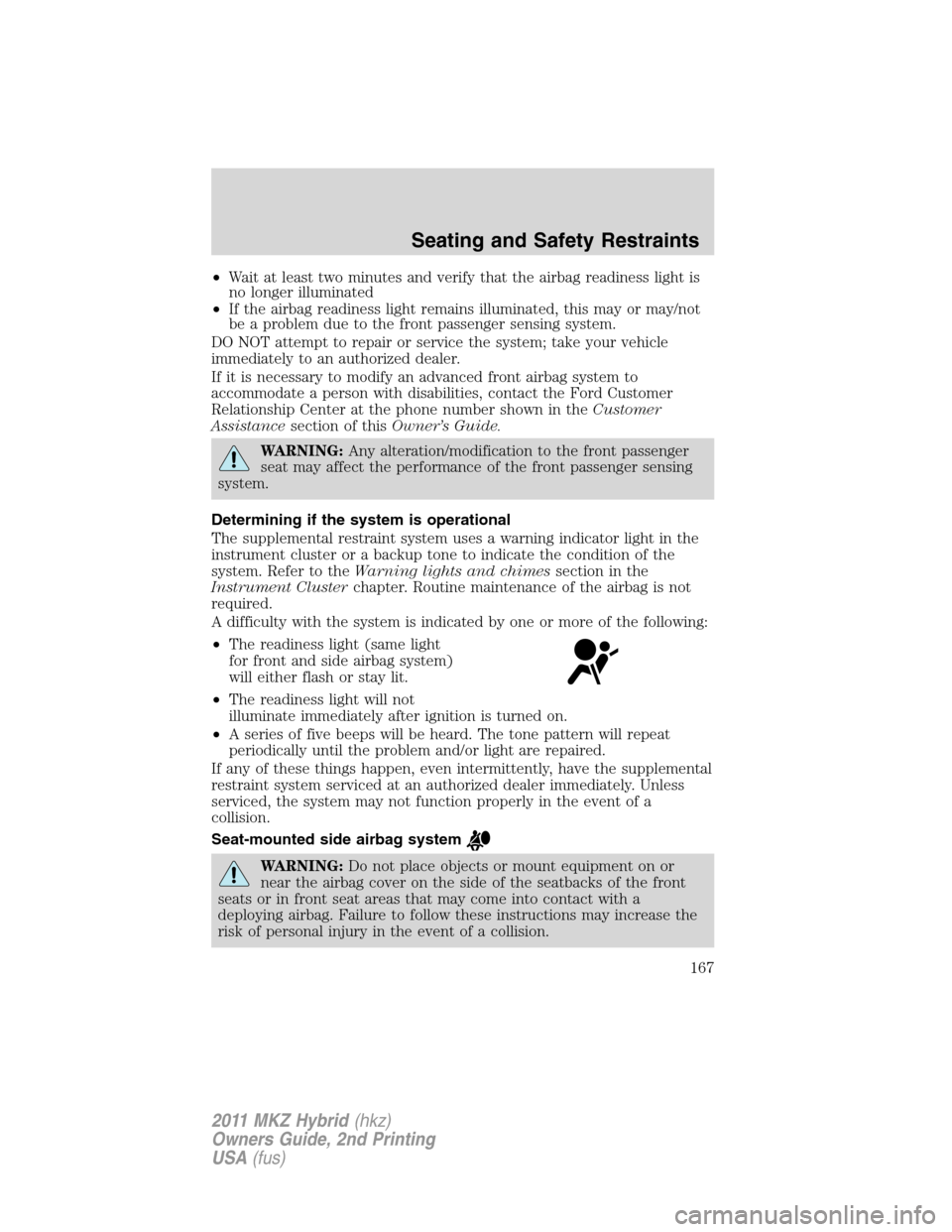 LINCOLN MKZ HYBRID 2011  Owners Manual •Wait at least two minutes and verify that the airbag readiness light is
no longer illuminated
•If the airbag readiness light remains illuminated, this may or may/not
be a problem due to the front
