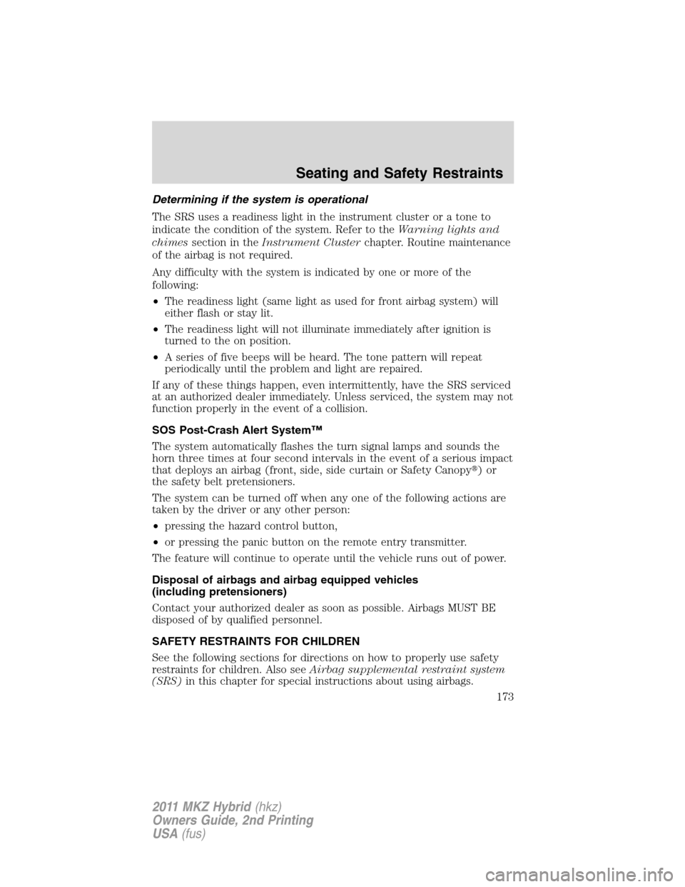 LINCOLN MKZ HYBRID 2011 Owners Manual Determining if the system is operational
The SRS uses a readiness light in the instrument cluster or a tone to
indicate the condition of the system. Refer to theWarning lights and
chimessection in the LINCOLN MKZ HYBRID 2011 Owners Manual Determining if the system is operational
The SRS uses a readiness light in the instrument cluster or a tone to
indicate the condition of the system. Refer to theWarning lights and
chimessection in the