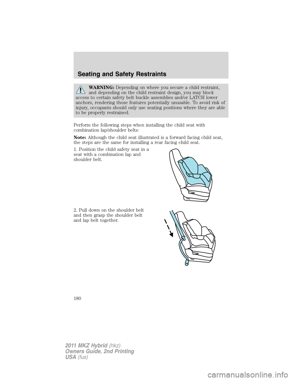 LINCOLN MKZ HYBRID 2011 Owners Manual WARNING:Depending on where you secure a child restraint,
and depending on the child restraint design, you may block
access to certain safety belt buckle assemblies and/or LATCH lower
anchors, renderin LINCOLN MKZ HYBRID 2011 Owners Manual WARNING:Depending on where you secure a child restraint,
and depending on the child restraint design, you may block
access to certain safety belt buckle assemblies and/or LATCH lower
anchors, renderin