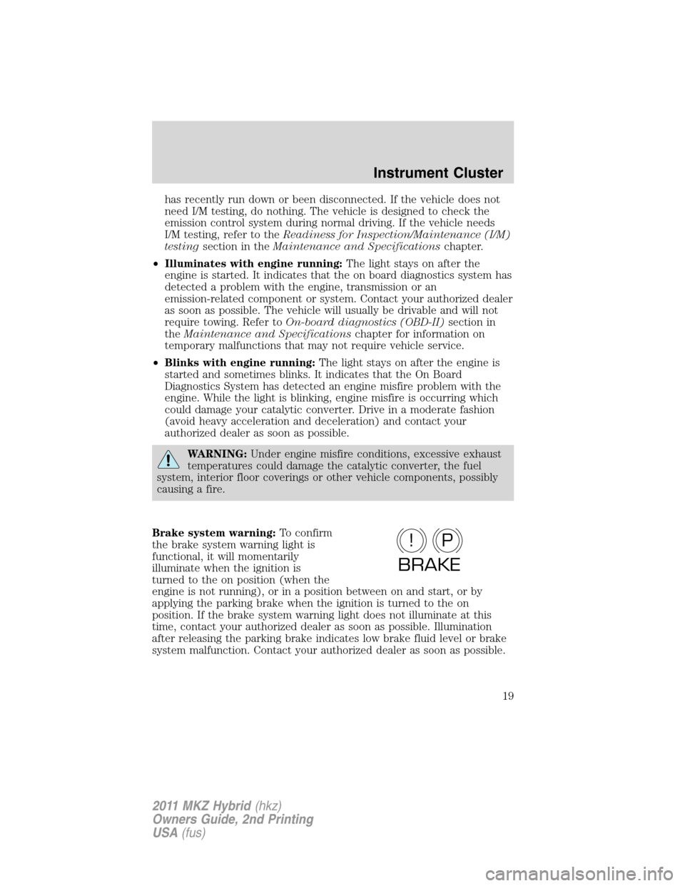 LINCOLN MKZ HYBRID 2011  Owners Manual has recently run down or been disconnected. If the vehicle does not
need I/M testing, do nothing. The vehicle is designed to check the
emission control system during normal driving. If the vehicle nee