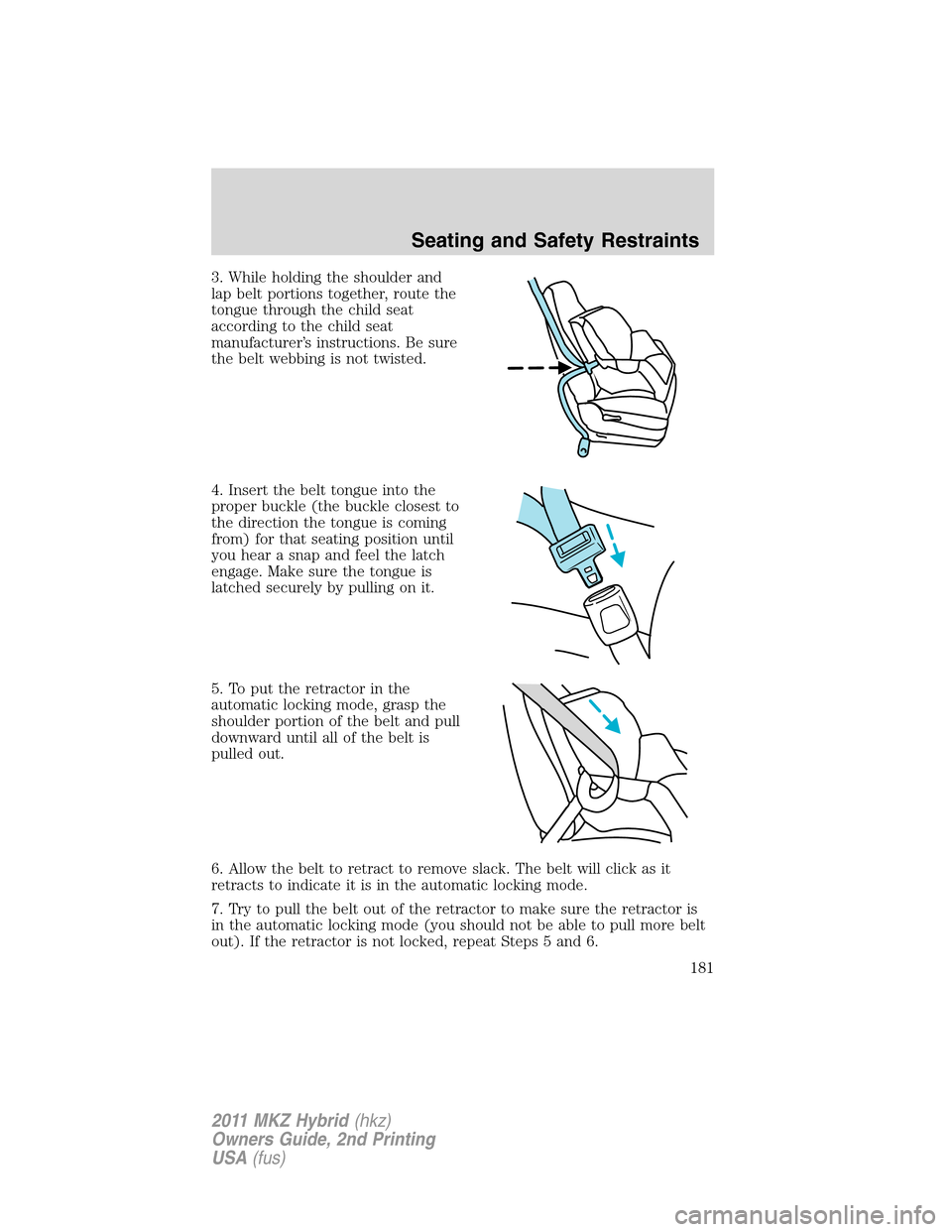 LINCOLN MKZ HYBRID 2011 Owners Manual 3. While holding the shoulder and
lap belt portions together, route the
tongue through the child seat
according to the child seat
manufacturer’s instructions. Be sure
the belt webbing is not twisted LINCOLN MKZ HYBRID 2011 Owners Manual 3. While holding the shoulder and
lap belt portions together, route the
tongue through the child seat
according to the child seat
manufacturer’s instructions. Be sure
the belt webbing is not twisted