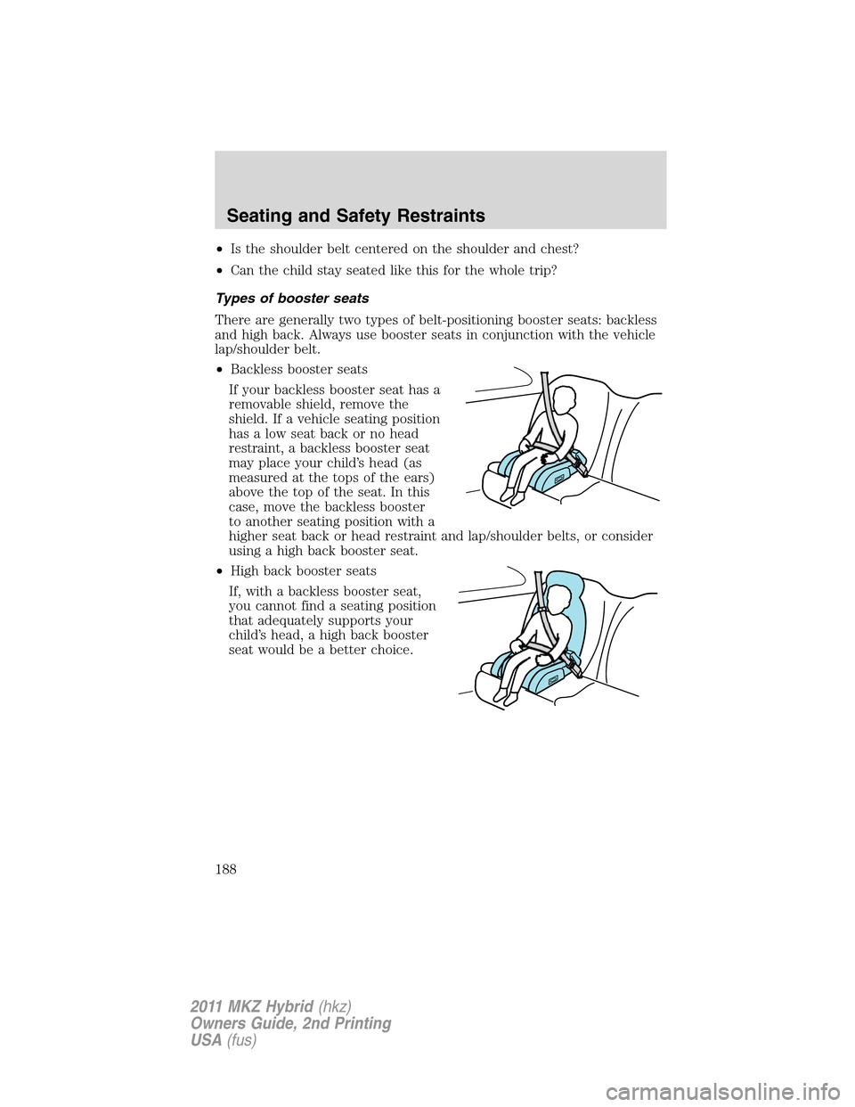 LINCOLN MKZ HYBRID 2011 Owners Manual •Is the shoulder belt centered on the shoulder and chest?
•Can the child stay seated like this for the whole trip?
Types of booster seats
There are generally two types of belt-positioning booster LINCOLN MKZ HYBRID 2011 Owners Manual •Is the shoulder belt centered on the shoulder and chest?
•Can the child stay seated like this for the whole trip?
Types of booster seats
There are generally two types of belt-positioning booster