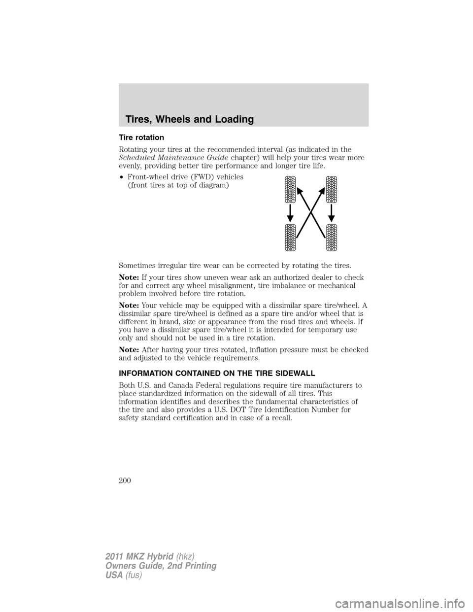 LINCOLN MKZ HYBRID 2011  Owners Manual Tire rotation
Rotating your tires at the recommended interval (as indicated in the
Scheduled Maintenance Guidechapter) will help your tires wear more
evenly, providing better tire performance and long