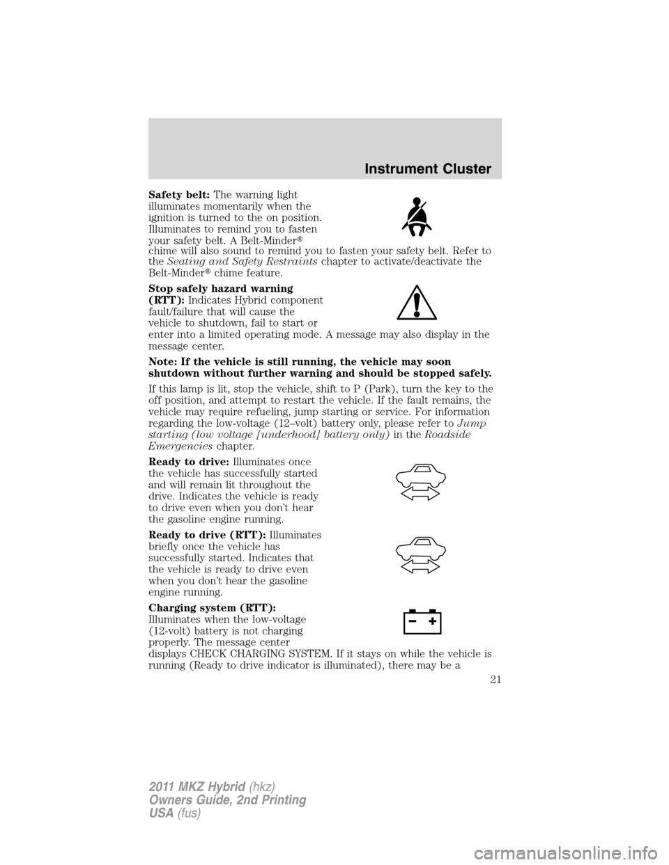 LINCOLN MKZ HYBRID 2011 User Guide Safety belt:The warning light
illuminates momentarily when the
ignition is turned to the on position.
Illuminates to remind you to fasten
your safety belt. A Belt-Minder
chime will also sound to remi