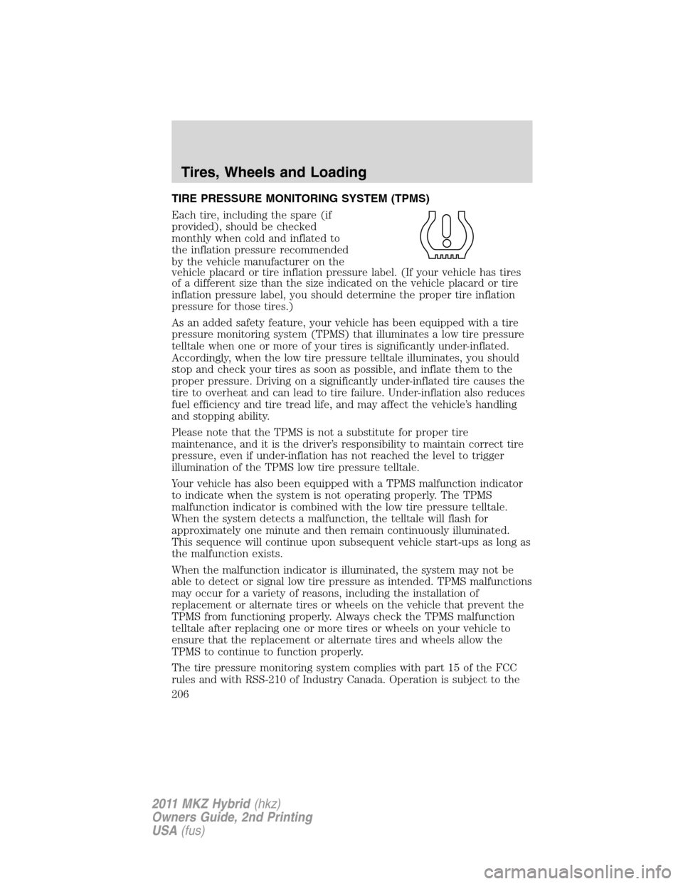 LINCOLN MKZ HYBRID 2011  Owners Manual TIRE PRESSURE MONITORING SYSTEM (TPMS)
Each tire, including the spare (if
provided), should be checked
monthly when cold and inflated to
the inflation pressure recommended
by the vehicle manufacturer 