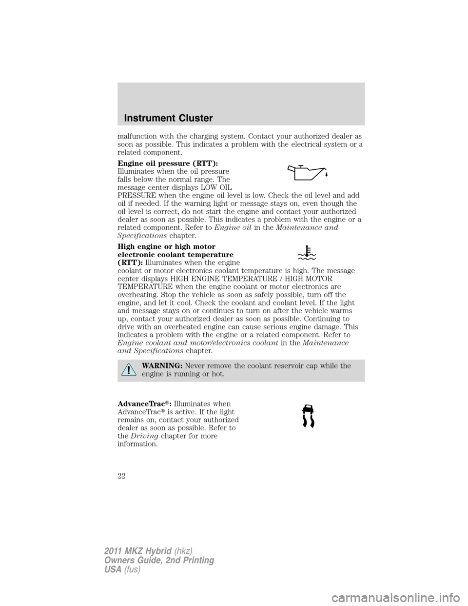 LINCOLN MKZ HYBRID 2011  Owners Manual malfunction with the charging system. Contact your authorized dealer as
soon as possible. This indicates a problem with the electrical system or a
related component.
Engine oil pressure (RTT):
Illumin