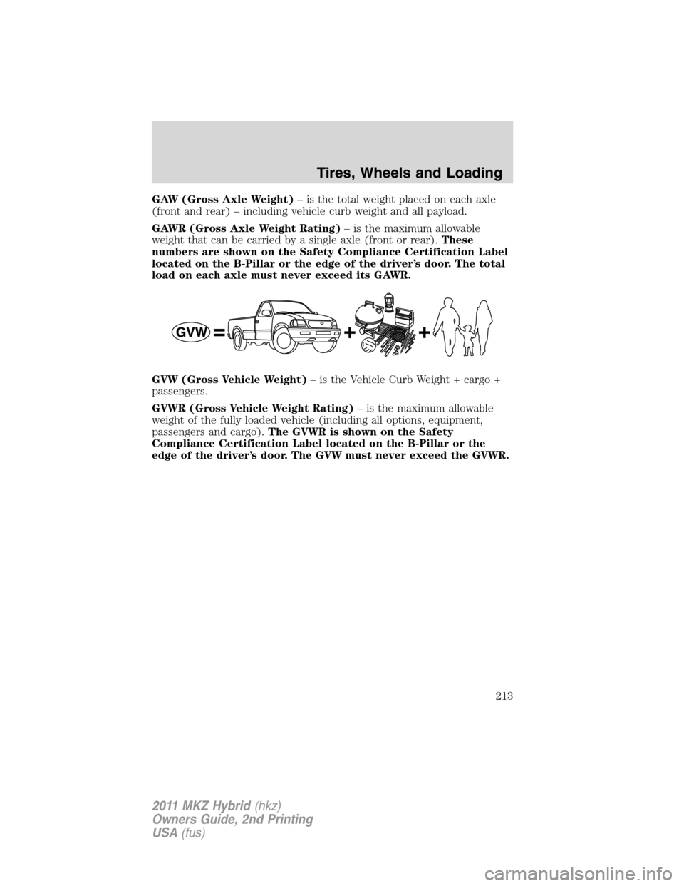 LINCOLN MKZ HYBRID 2011 Owners Manual GAW (Gross Axle Weight)– is the total weight placed on each axle
(front and rear) – including vehicle curb weight and all payload.
GAWR (Gross Axle Weight Rating)– is the maximum allowable
weigh LINCOLN MKZ HYBRID 2011 Owners Manual GAW (Gross Axle Weight)– is the total weight placed on each axle
(front and rear) – including vehicle curb weight and all payload.
GAWR (Gross Axle Weight Rating)– is the maximum allowable
weigh