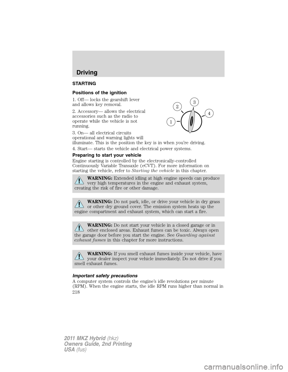 LINCOLN MKZ HYBRID 2011  Owners Manual STARTING
Positions of the ignition
1. Off— locks the gearshift lever
and allows key removal.
2. Accessory— allows the electrical
accessories such as the radio to
operate while the vehicle is not
r