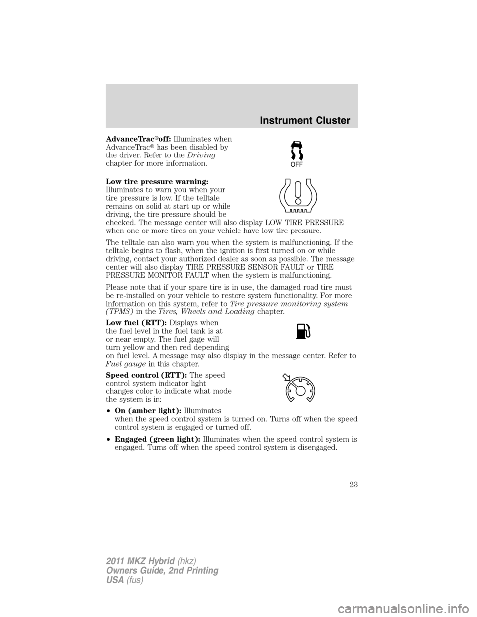 LINCOLN MKZ HYBRID 2011  Owners Manual AdvanceTracoff:Illuminates when
AdvanceTrachas been disabled by
the driver. Refer to theDriving
chapter for more information.
Low tire pressure warning:
Illuminates to warn you when your
tire pressu