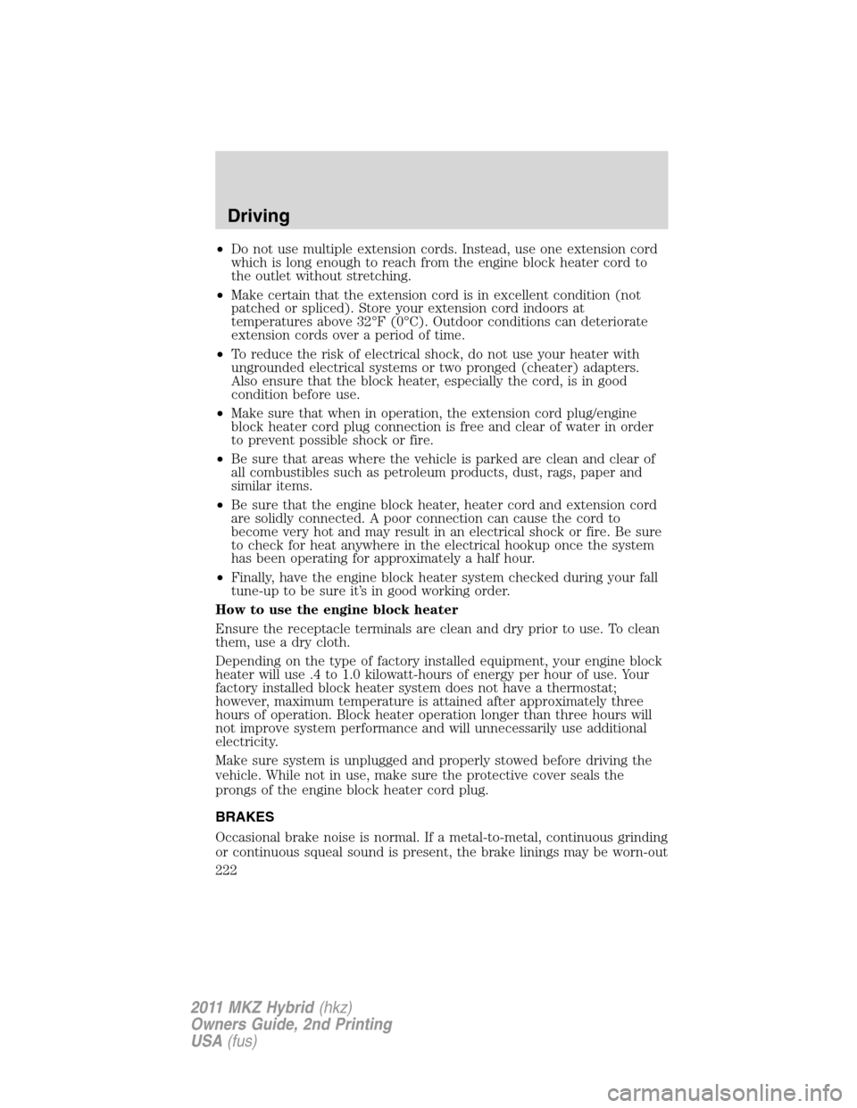 LINCOLN MKZ HYBRID 2011  Owners Manual •Do not use multiple extension cords. Instead, use one extension cord
which is long enough to reach from the engine block heater cord to
the outlet without stretching.
•Make certain that the exten