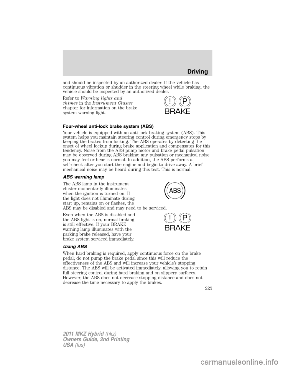 LINCOLN MKZ HYBRID 2011  Owners Manual and should be inspected by an authorized dealer. If the vehicle has
continuous vibration or shudder in the steering wheel while braking, the
vehicle should be inspected by an authorized dealer.
Refer 