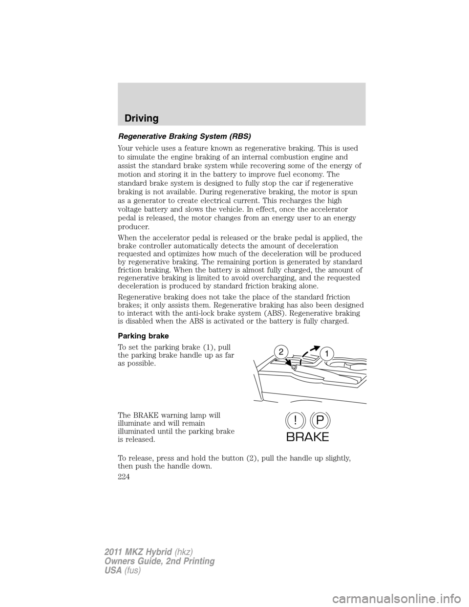 LINCOLN MKZ HYBRID 2011  Owners Manual Regenerative Braking System (RBS)
Your vehicle uses a feature known as regenerative braking. This is used
to simulate the engine braking of an internal combustion engine and
assist the standard brake 