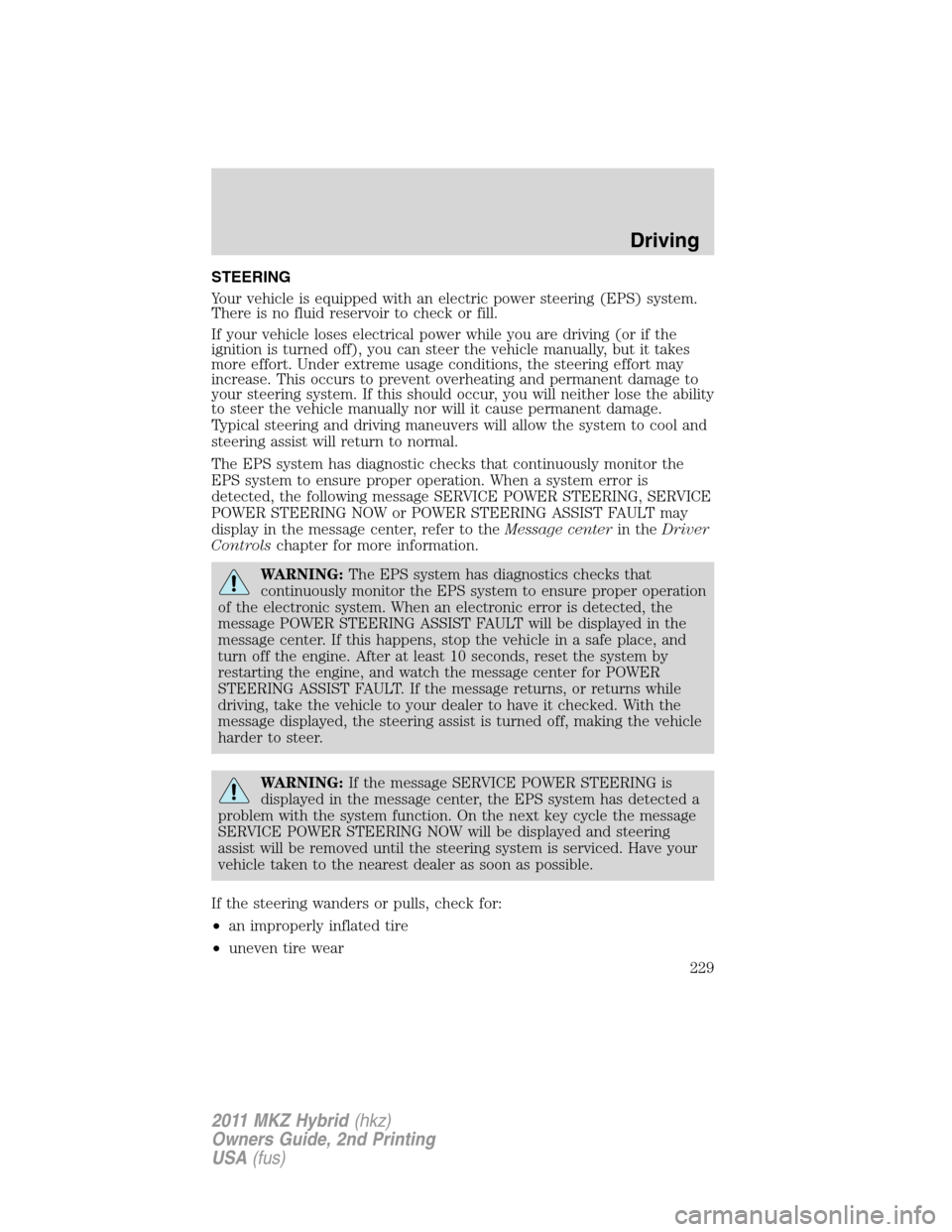 LINCOLN MKZ HYBRID 2011  Owners Manual STEERING
Your vehicle is equipped with an electric power steering (EPS) system.
There is no fluid reservoir to check or fill.
If your vehicle loses electrical power while you are driving (or if the
ig