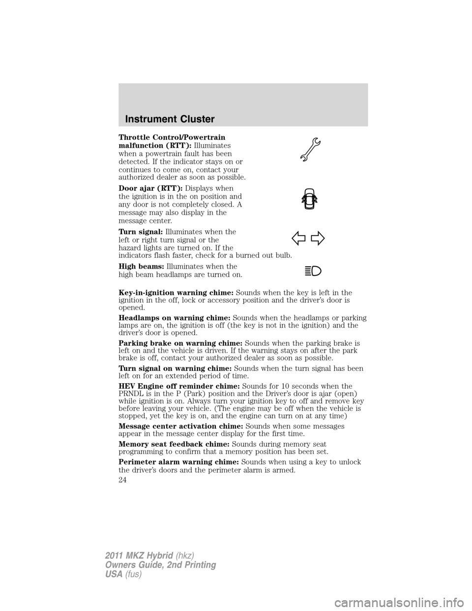 LINCOLN MKZ HYBRID 2011 Owners Manual Throttle Control/Powertrain
malfunction (RTT):Illuminates
when a powertrain fault has been
detected. If the indicator stays on or
continues to come on, contact your
authorized dealer as soon as possib LINCOLN MKZ HYBRID 2011 Owners Manual Throttle Control/Powertrain
malfunction (RTT):Illuminates
when a powertrain fault has been
detected. If the indicator stays on or
continues to come on, contact your
authorized dealer as soon as possib