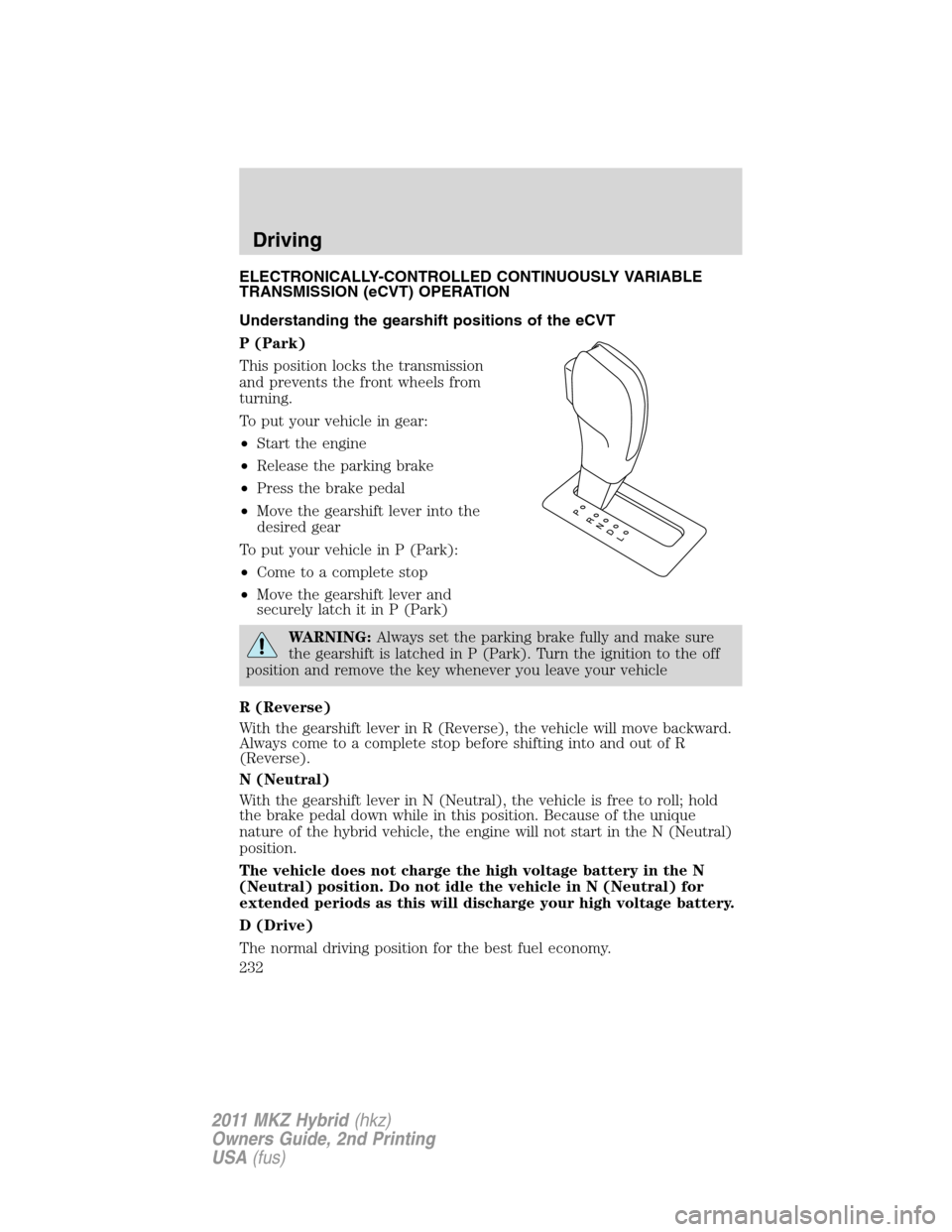 LINCOLN MKZ HYBRID 2011  Owners Manual ELECTRONICALLY-CONTROLLED CONTINUOUSLY VARIABLE
TRANSMISSION (eCVT) OPERATION
Understanding the gearshift positions of the eCVT
P (Park)
This position locks the transmission
and prevents the front whe