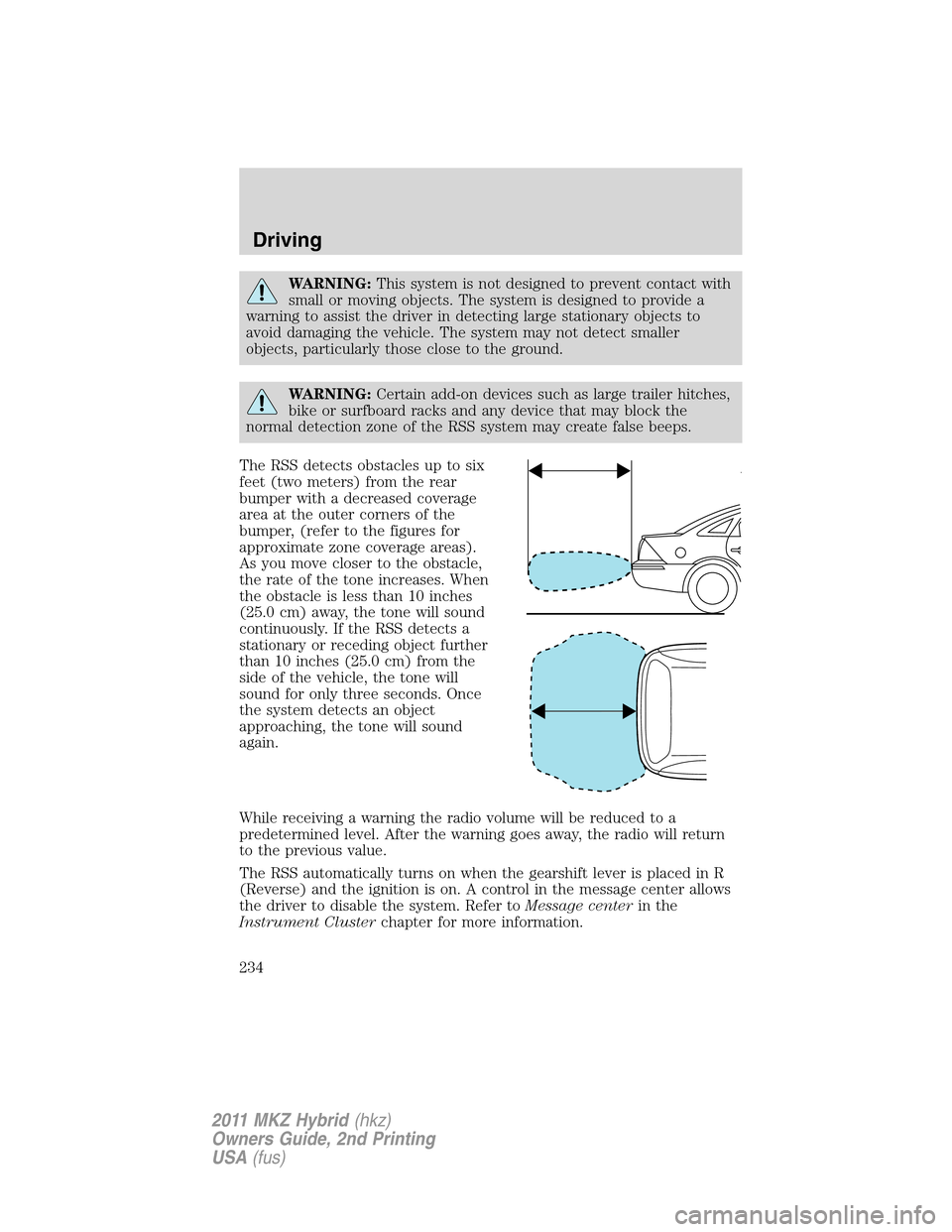 LINCOLN MKZ HYBRID 2011  Owners Manual WARNING:This system is not designed to prevent contact with
small or moving objects. The system is designed to provide a
warning to assist the driver in detecting large stationary objects to
avoid dam