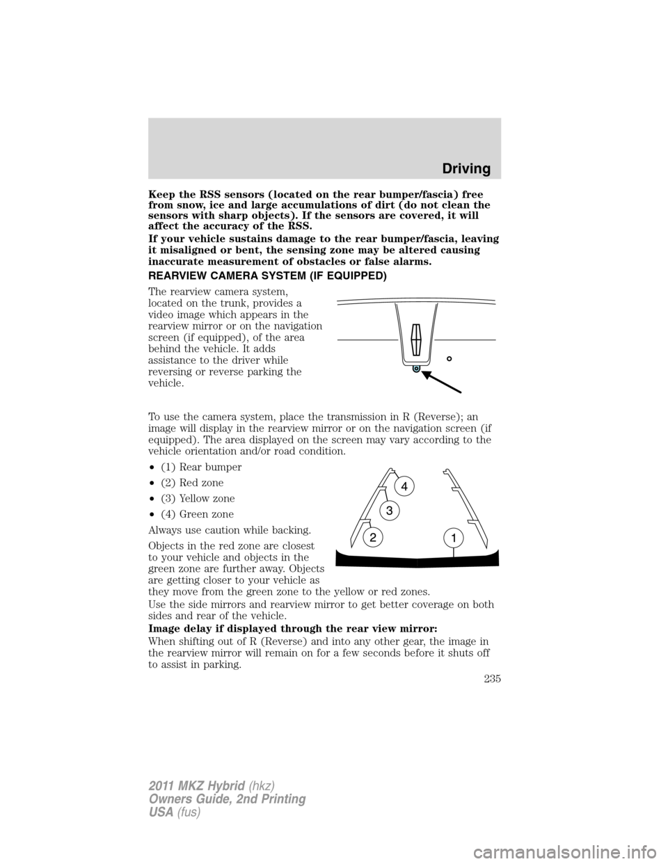 LINCOLN MKZ HYBRID 2011  Owners Manual Keep the RSS sensors (located on the rear bumper/fascia) free
from snow, ice and large accumulations of dirt (do not clean the
sensors with sharp objects). If the sensors are covered, it will
affect t