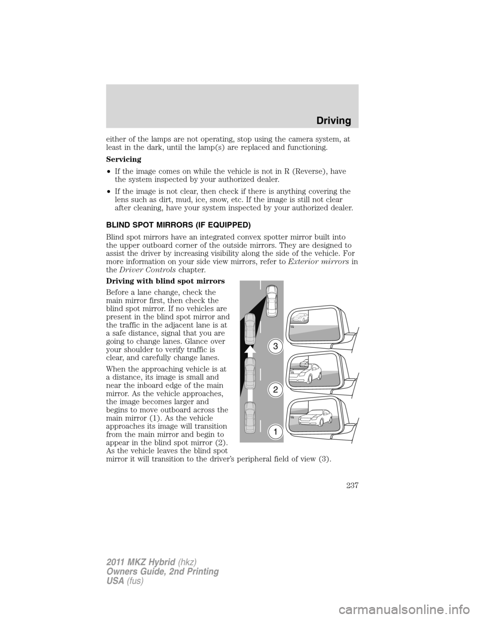 LINCOLN MKZ HYBRID 2011  Owners Manual either of the lamps are not operating, stop using the camera system, at
least in the dark, until the lamp(s) are replaced and functioning.
Servicing
•If the image comes on while the vehicle is not i