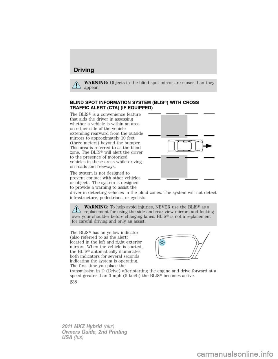 LINCOLN MKZ HYBRID 2011  Owners Manual WARNING:Objects in the blind spot mirror are closer than they
appear.
BLIND SPOT INFORMATION SYSTEM (BLIS) WITH CROSS
TRAFFIC ALERT (CTA) (IF EQUIPPED)
The BLISis a convenience feature
that aids the