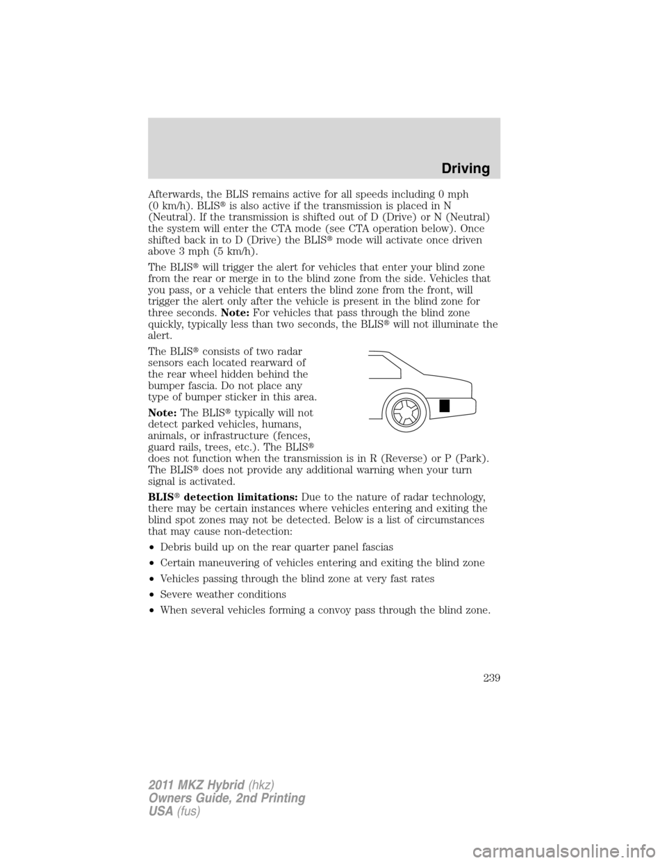 LINCOLN MKZ HYBRID 2011 Owners Manual Afterwards, the BLIS remains active for all speeds including 0 mph
(0 km/h). BLISis also active if the transmission is placed in N
(Neutral). If the transmission is shifted out of D (Drive) or N (Neu