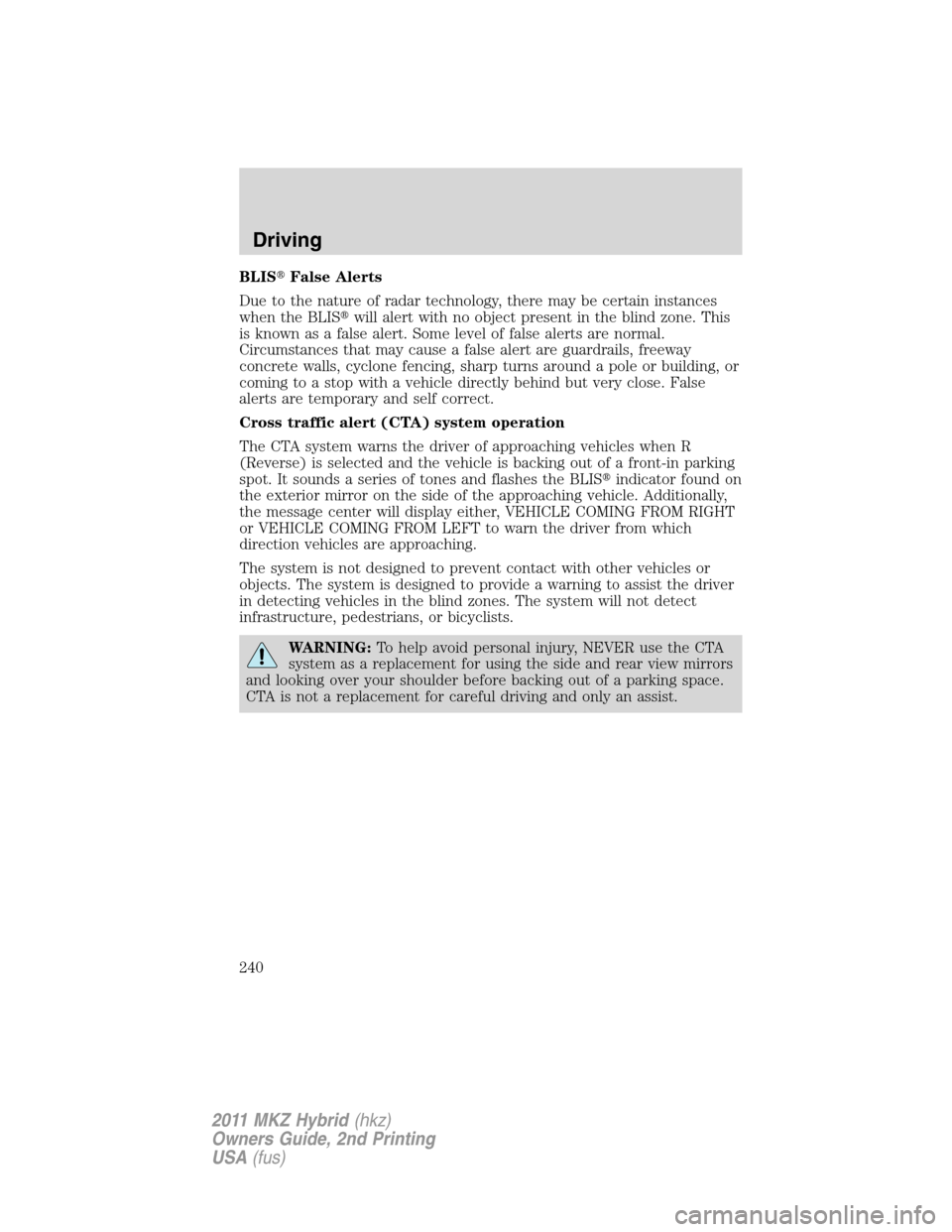 LINCOLN MKZ HYBRID 2011  Owners Manual BLISFalse Alerts
Due to the nature of radar technology, there may be certain instances
when the BLISwill alert with no object present in the blind zone. This
is known as a false alert. Some level of
