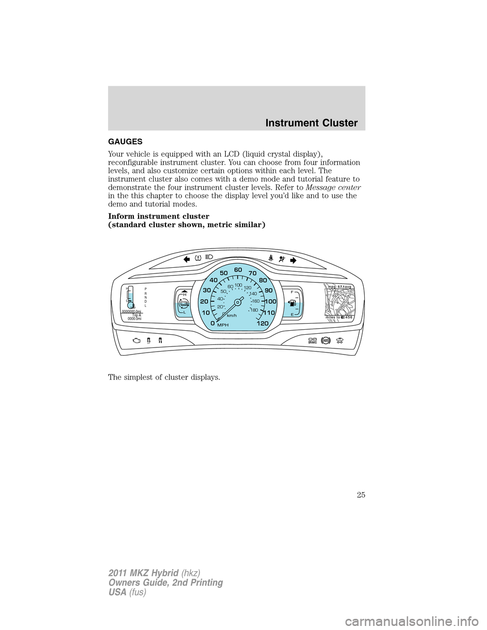 LINCOLN MKZ HYBRID 2011  Owners Manual GAUGES
Your vehicle is equipped with an LCD (liquid crystal display),
reconfigurable instrument cluster. You can choose from four information
levels, and also customize certain options within each lev