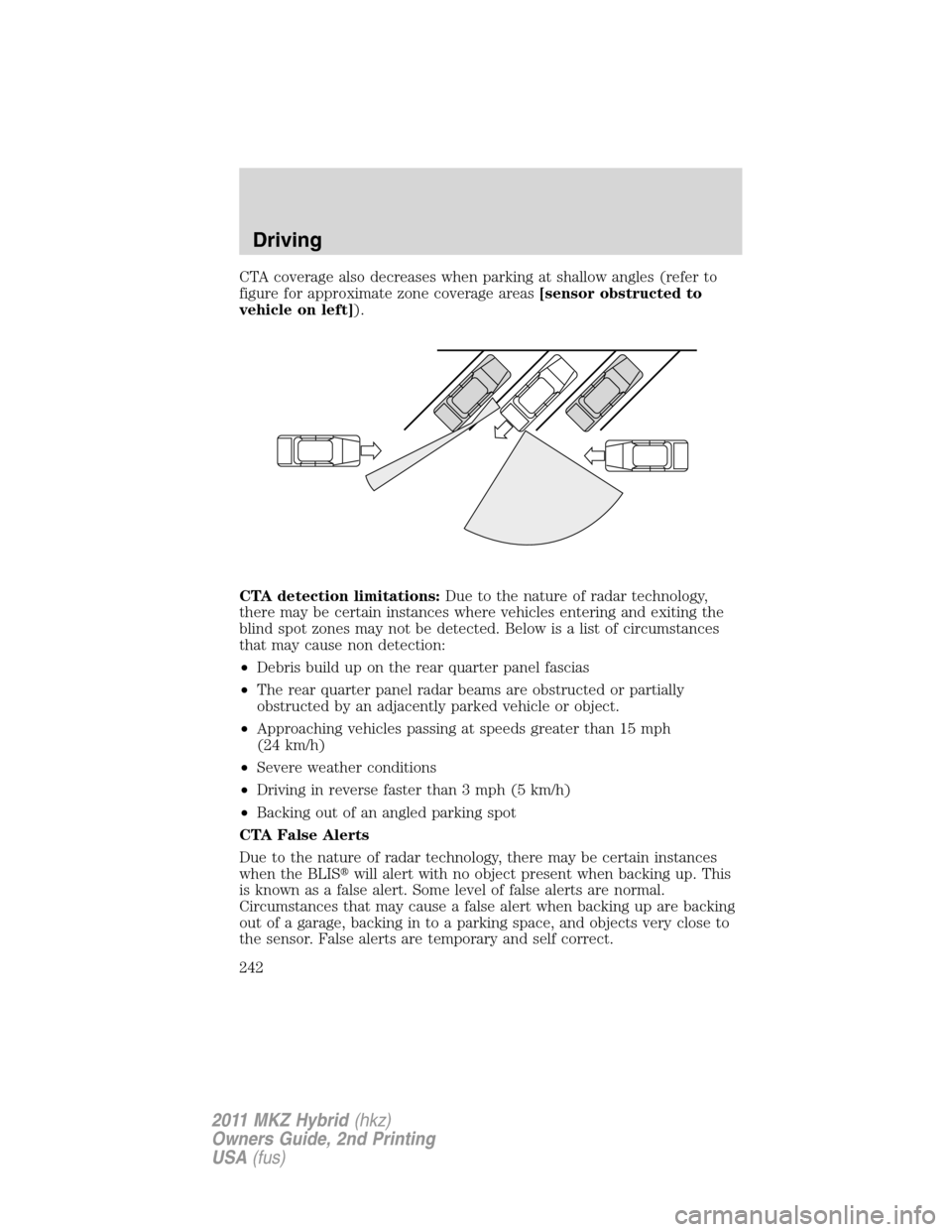 LINCOLN MKZ HYBRID 2011  Owners Manual CTA coverage also decreases when parking at shallow angles (refer to
figure for approximate zone coverage areas[sensor obstructed to
vehicle on left]).
CTA detection limitations:Due to the nature of r