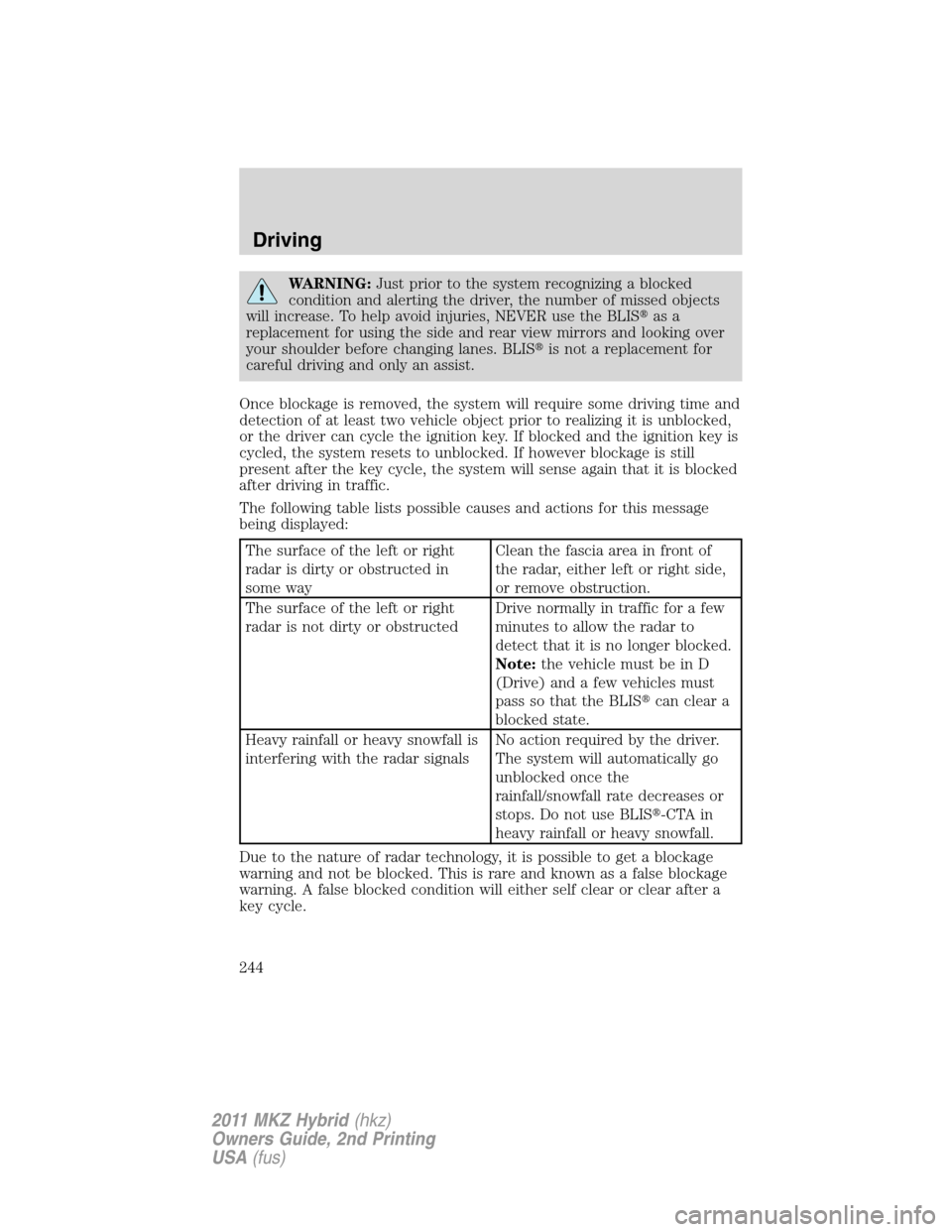 LINCOLN MKZ HYBRID 2011 Repair Manual WARNING:Just prior to the system recognizing a blocked
condition and alerting the driver, the number of missed objects
will increase. To help avoid injuries, NEVER use the BLISas a
replacement for us